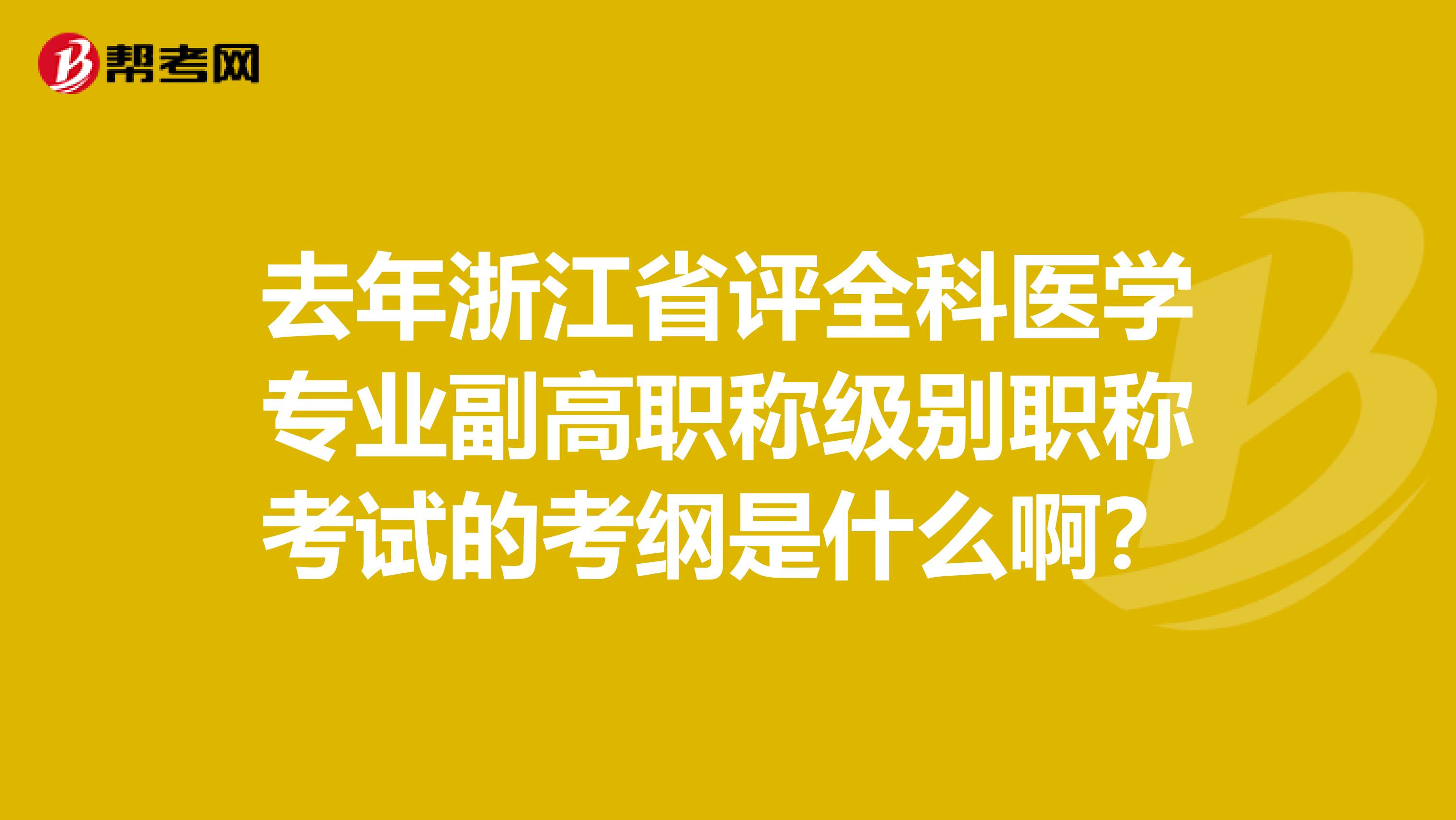 去年浙江省评全科医学专业副高职称级别职称考试的考纲是什么啊?
