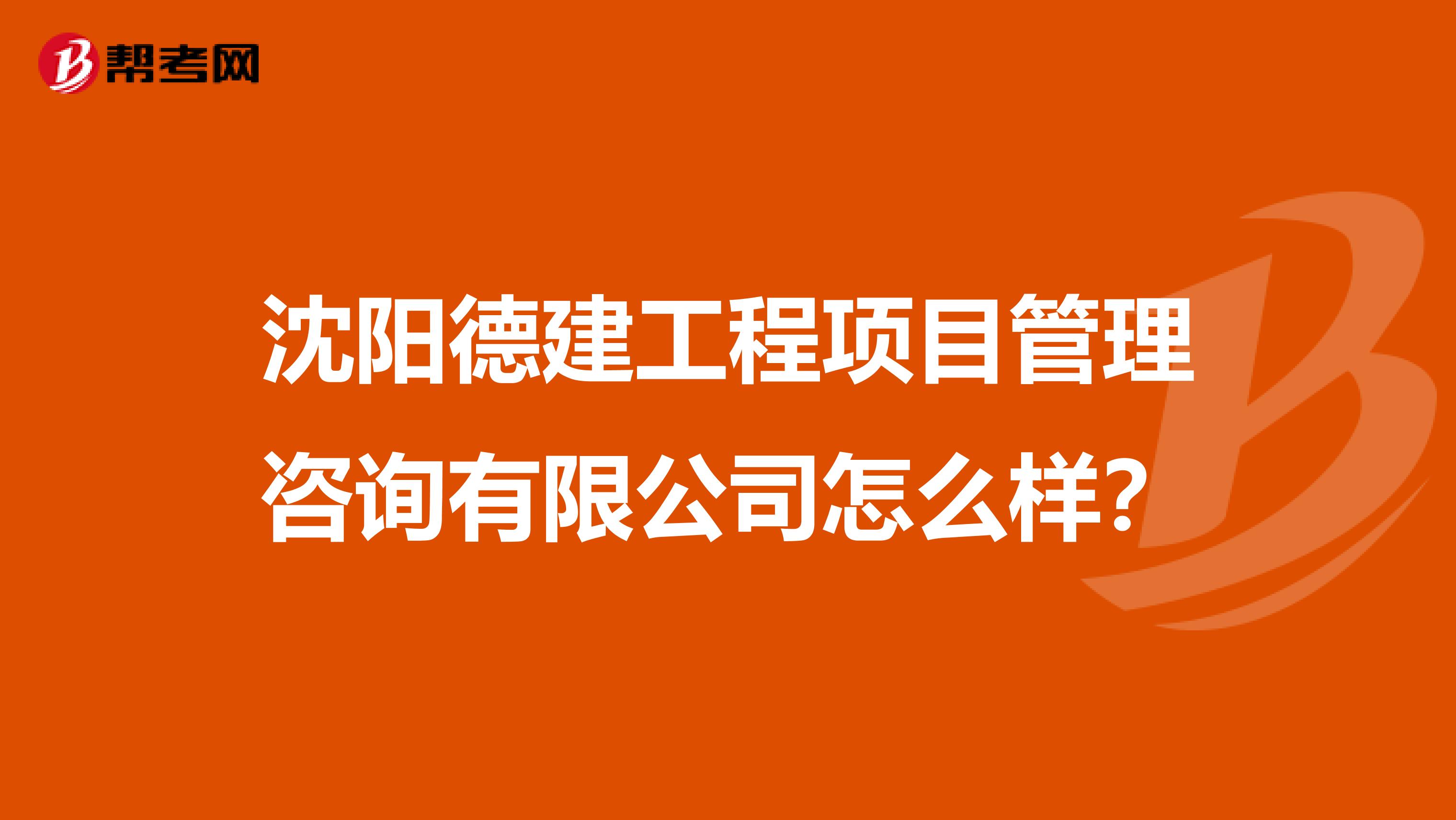沈阳德建工程项目管理咨询有限公司怎么样?