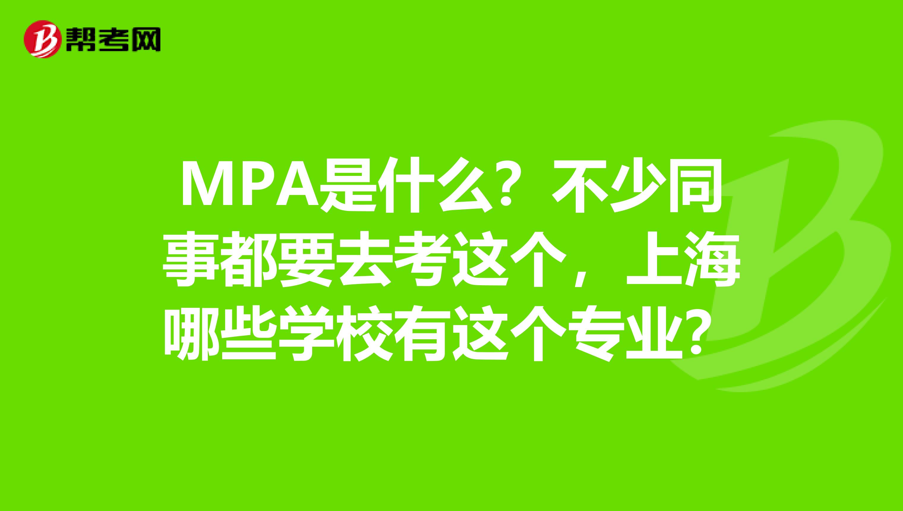 MPA是什么？不少同事都要去考這個，上海哪些學(xué)校有這個專業(yè)？