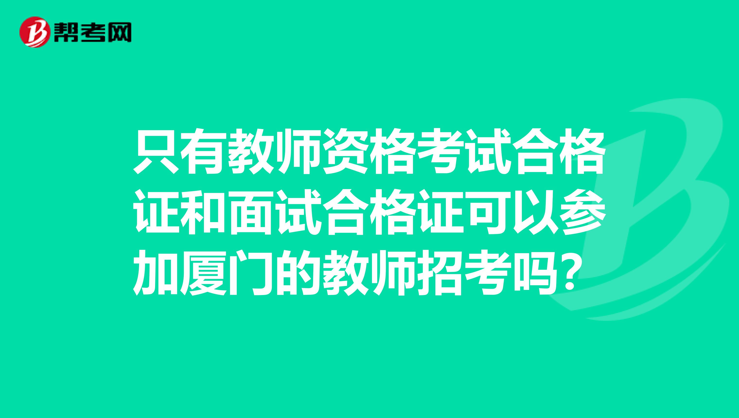 只有教师资格考试合格证和面试合格证可以参加厦门的教师招考吗?