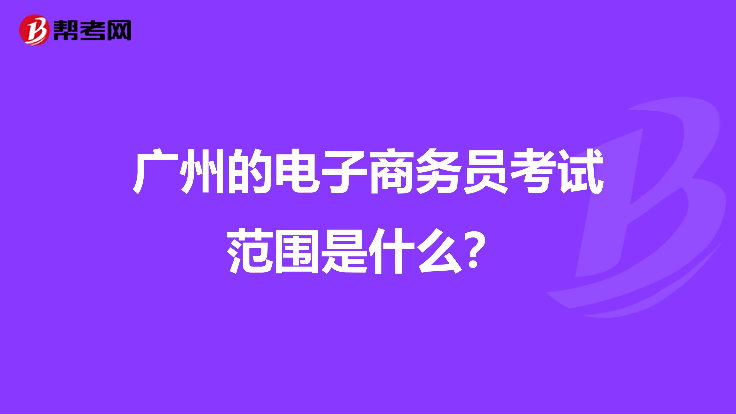 广州的电子商务员考试范围是什么?