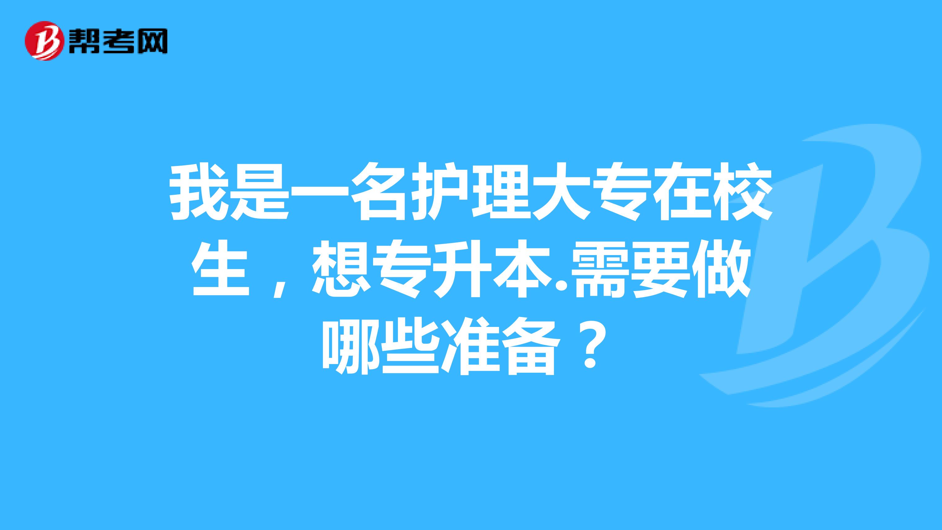 我是一名护理大专在校生,想专升本.需要做哪些准备?