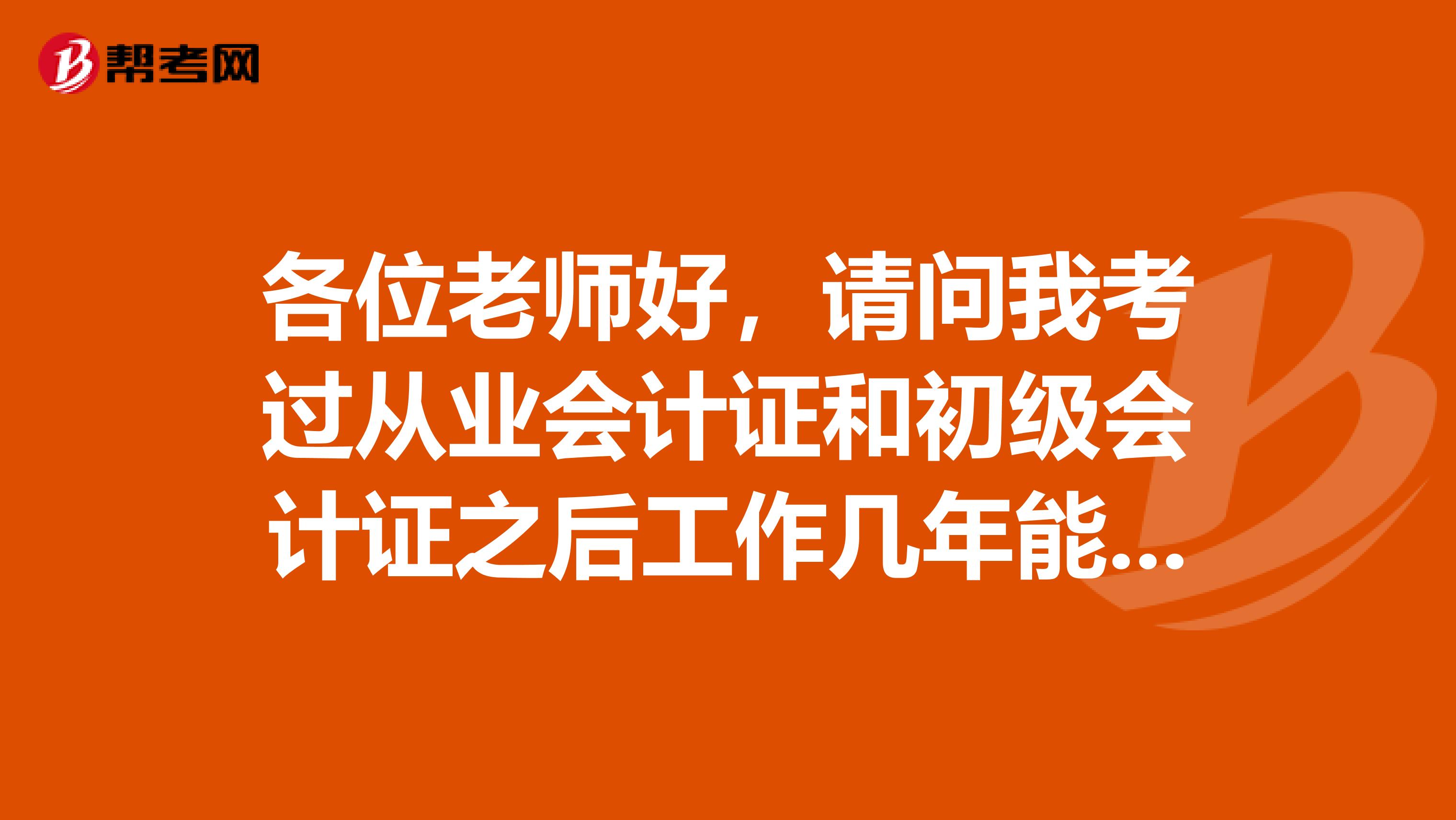 各位老师好，请问我考过从业会计证和初级会计证之后工作几年能够考中会