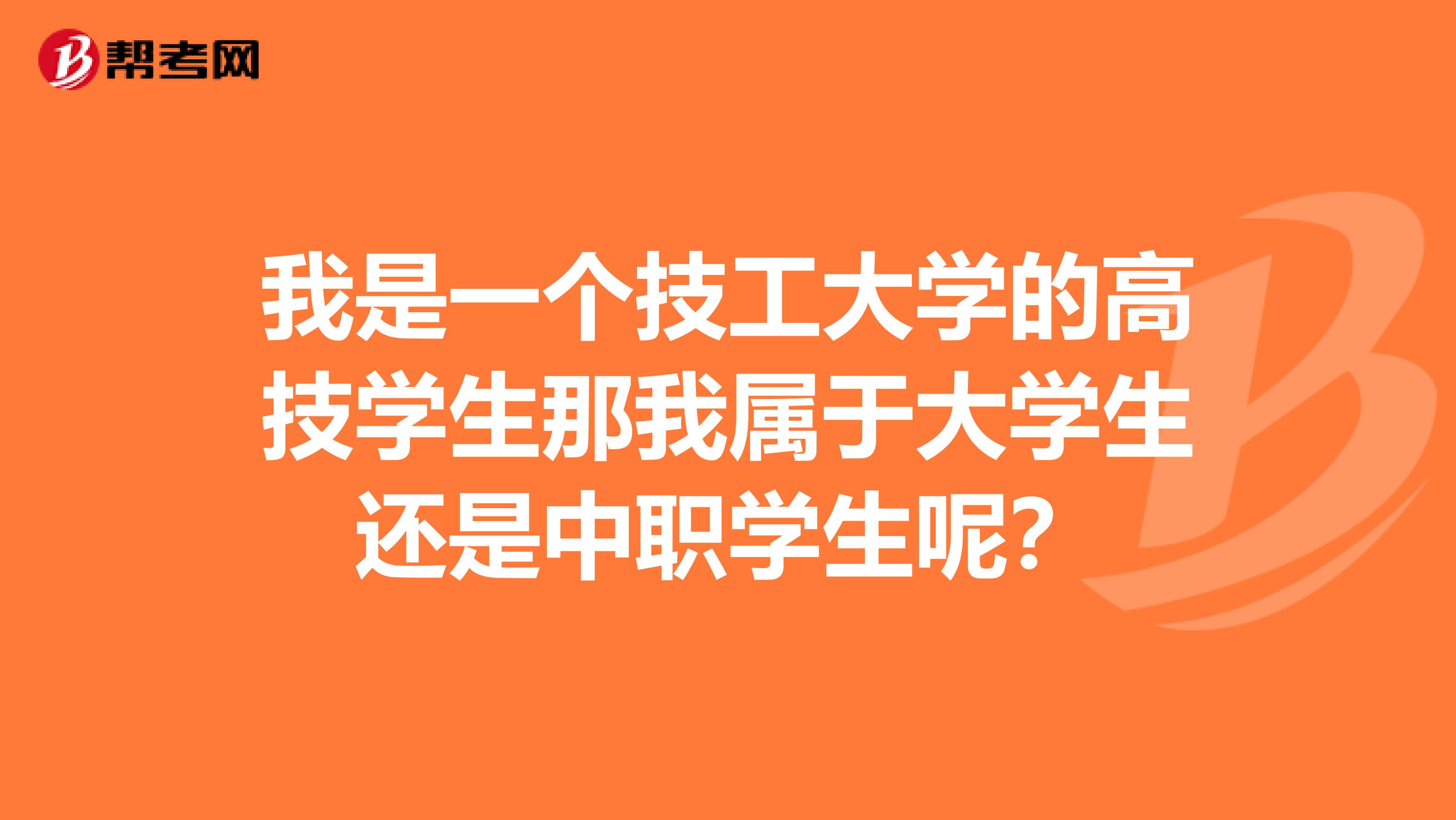 我是一个技工大学的高技学生那我属于大学生还是中职学生呢?