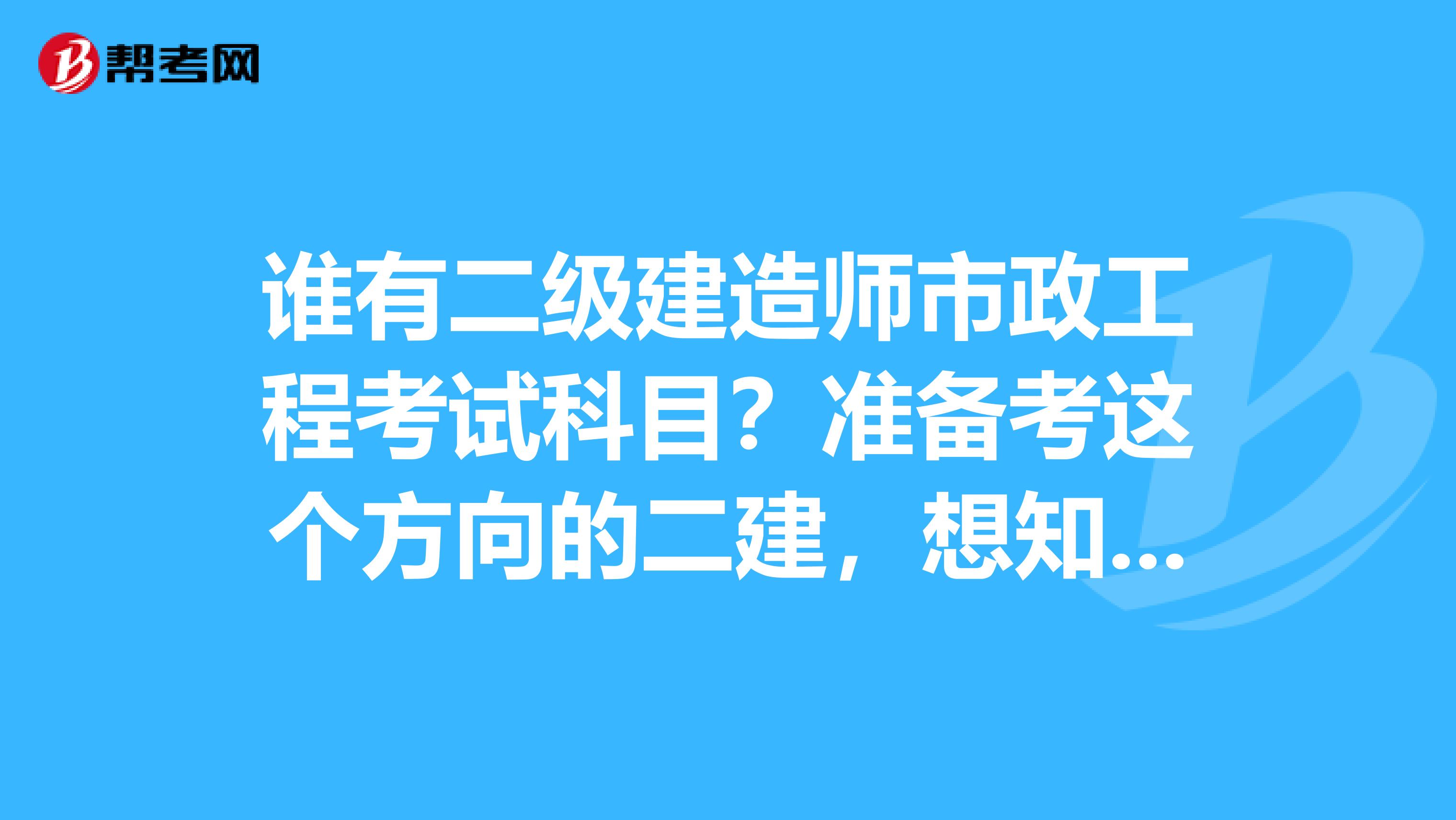 谁有二级建造师市政工程考试科目?准备考这个方向的二建,想知道应该买哪些教材