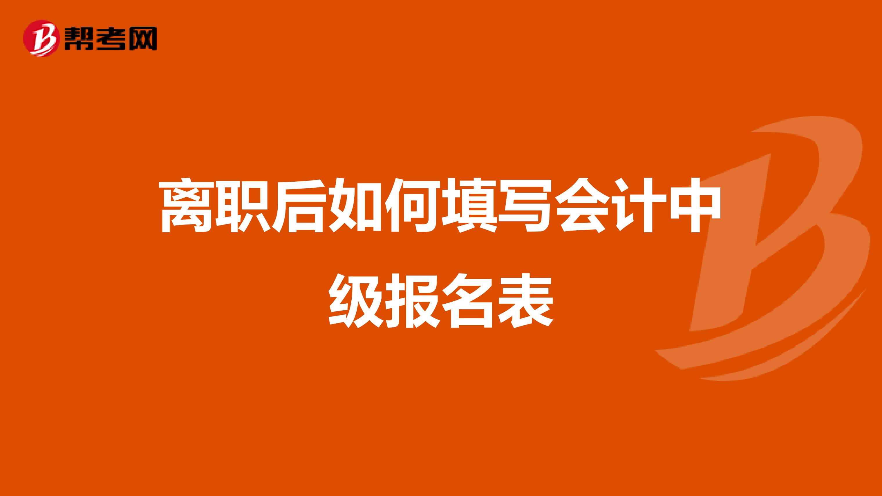 离职后如何填写会计中级报名表