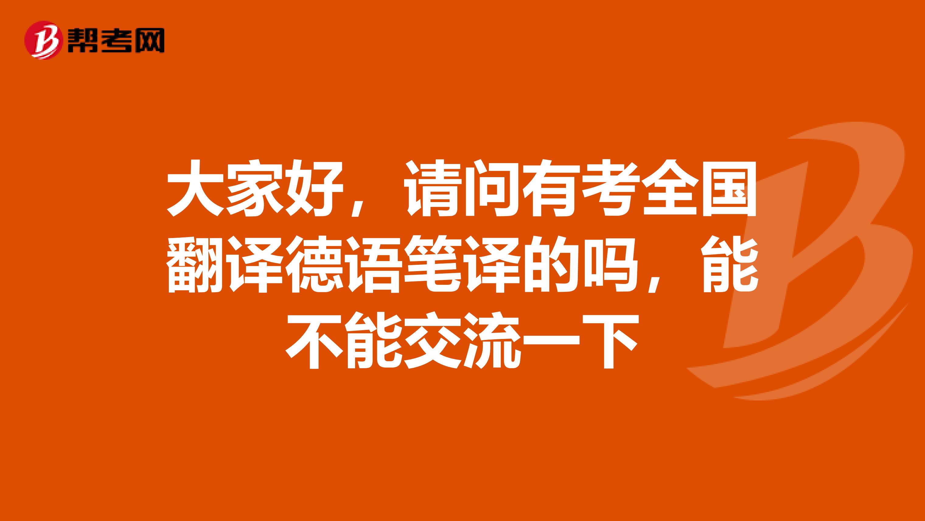 大家好,请问有考全国翻译德语笔译的吗,能不能交流一下