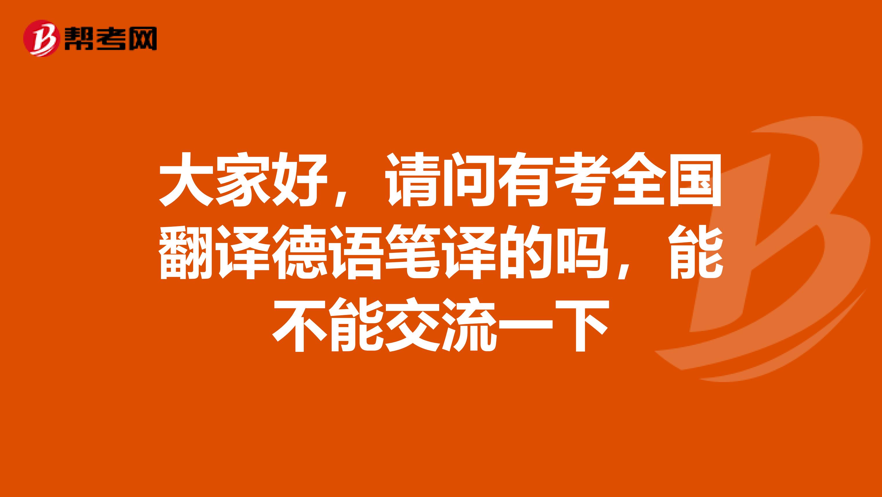 大家好，请问有考全国翻译德语笔译的吗，能不能交流一下