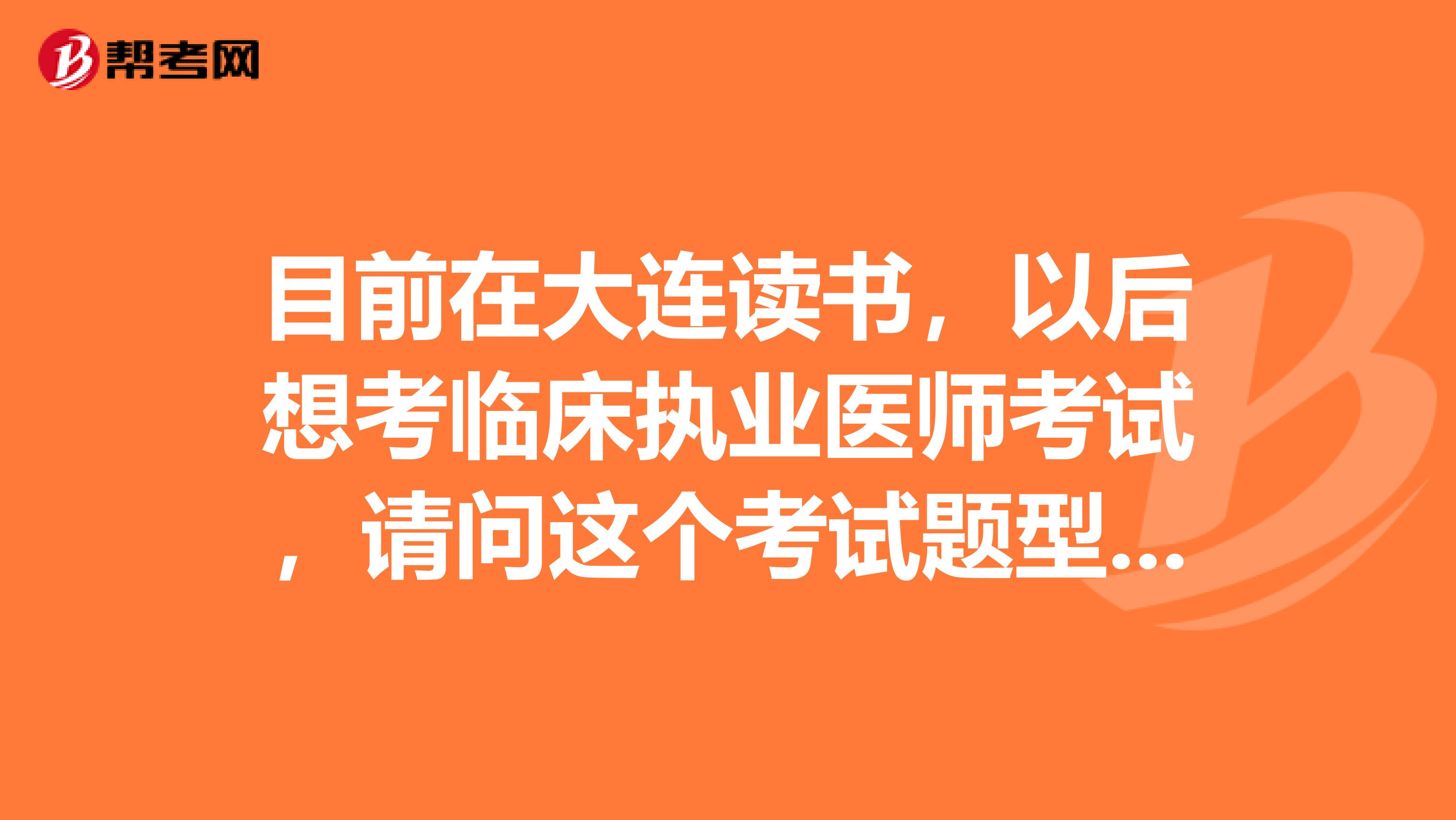 目前在大连读书，以后想考临床执业医师考试，请问这个考试题型有哪些？能说说吗？