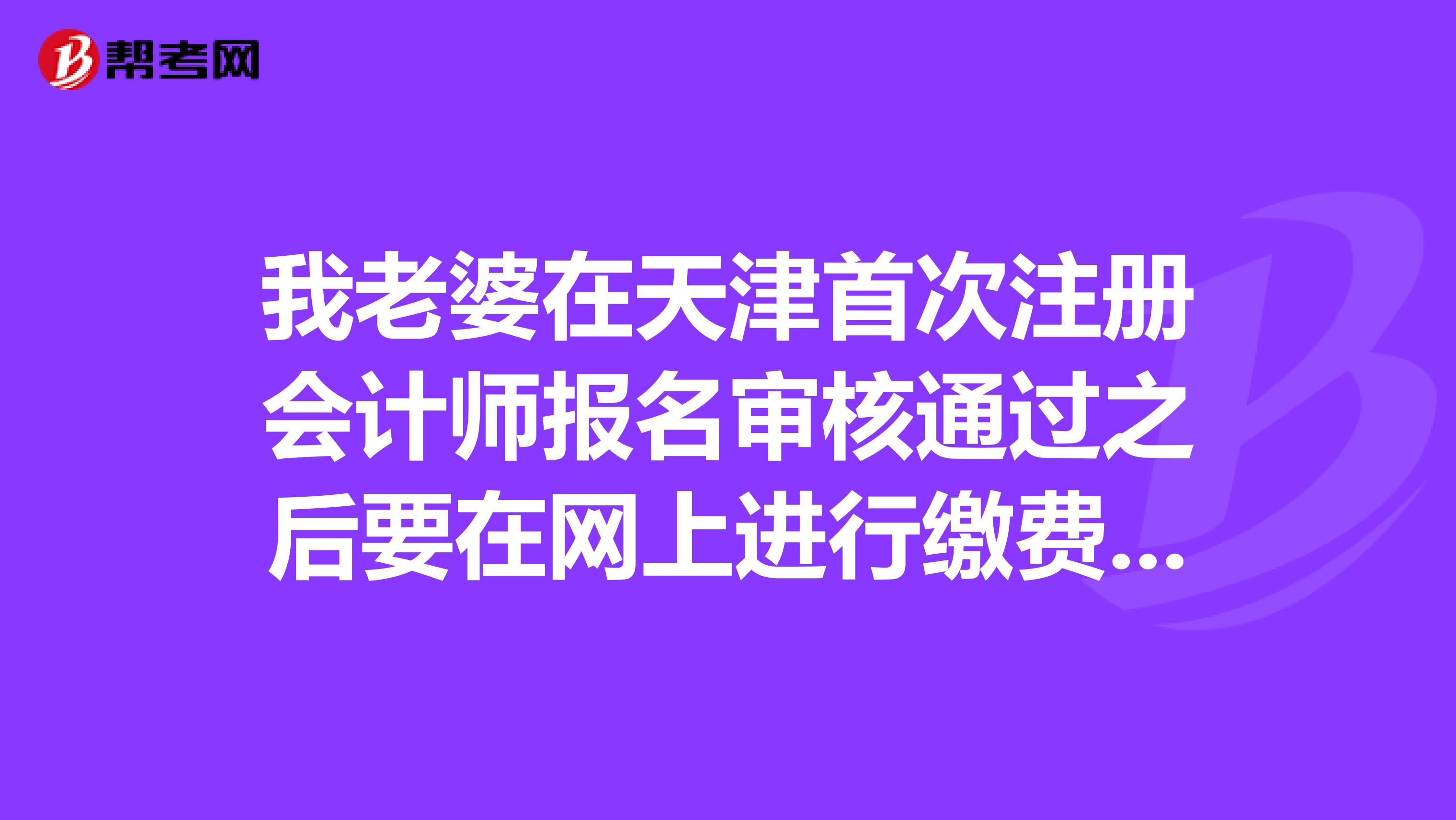 我老婆在天津首次注冊會計師報名審核通過之后要在網上進行繳費，交完費還得去現場確認嗎？有誰知道呢