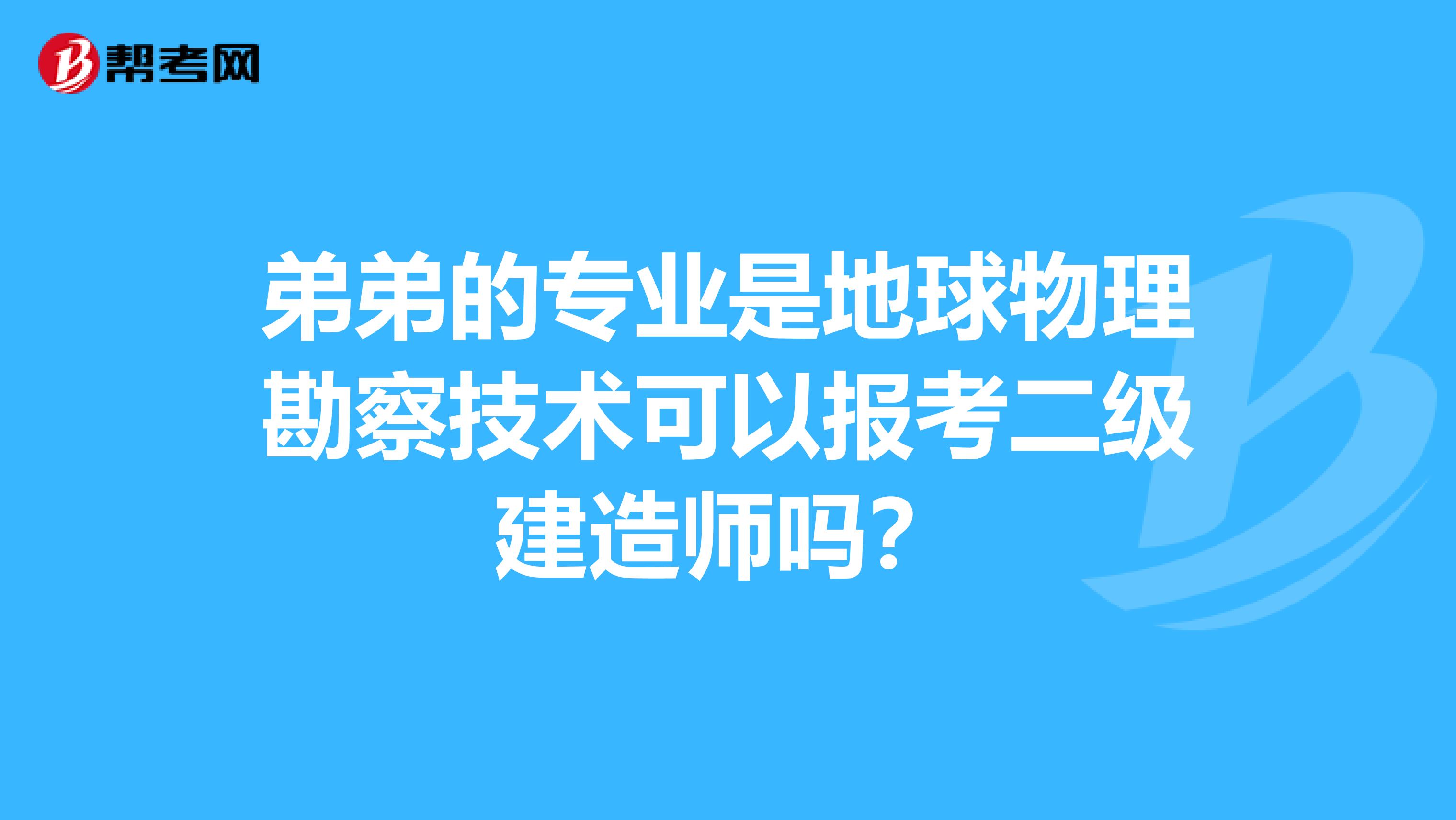 弟弟的专业是地球物理勘察技术可以报考二级建造师吗？