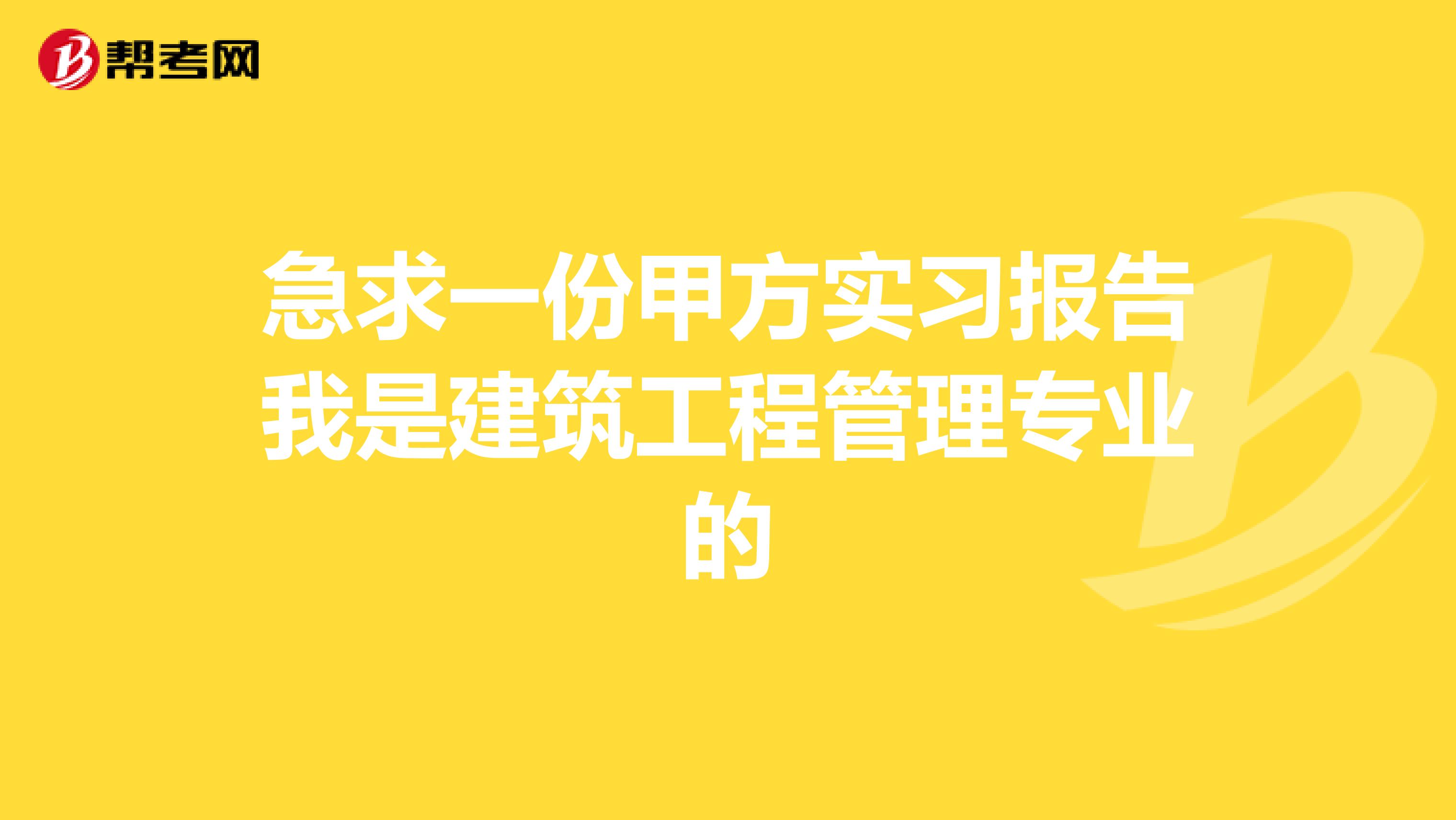 急求一份甲方实习报告我是建筑工程管理专业的