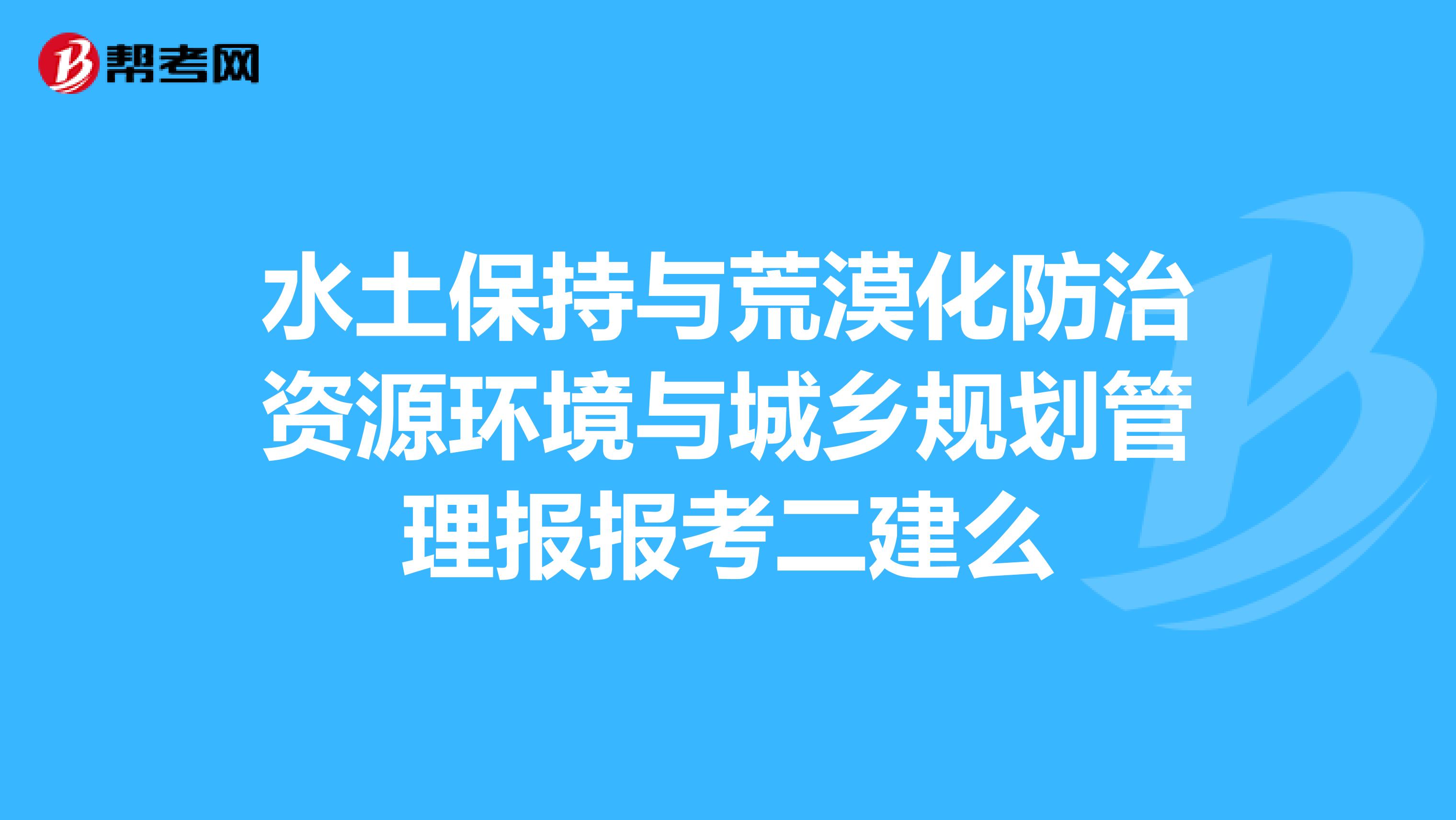 水土保持与荒漠化防治资源环境与城乡规划管理报报考二建么