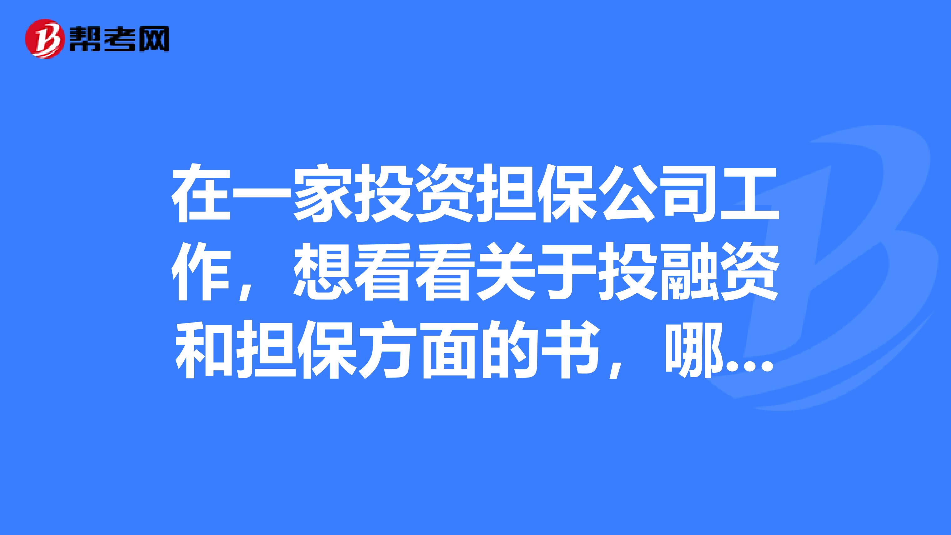 在一家投资担保公司工作,想看看关于投融资和担保方面的书,哪位师兄给推荐几本?