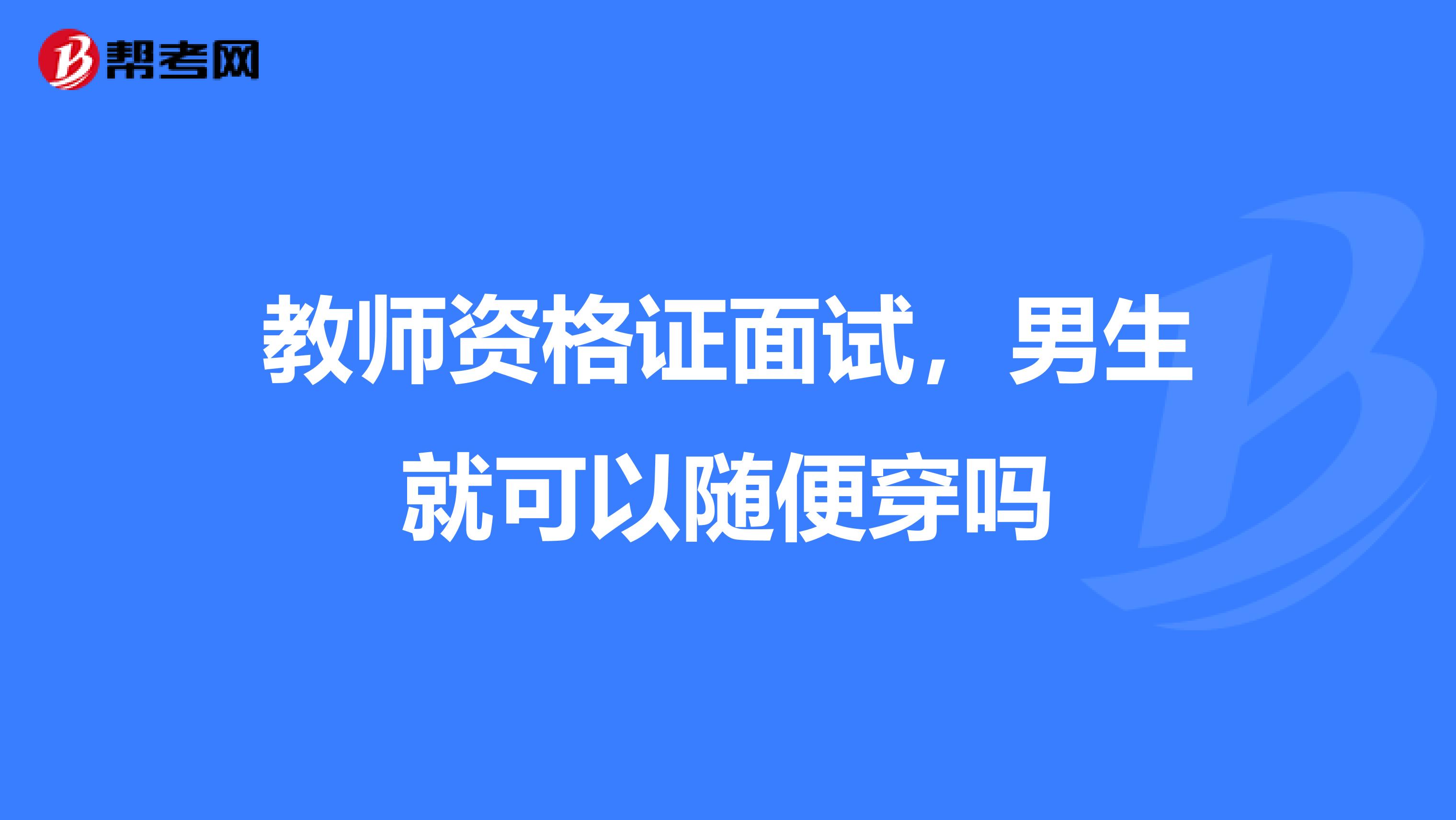 教师资格证面试，男生就可以随便穿吗