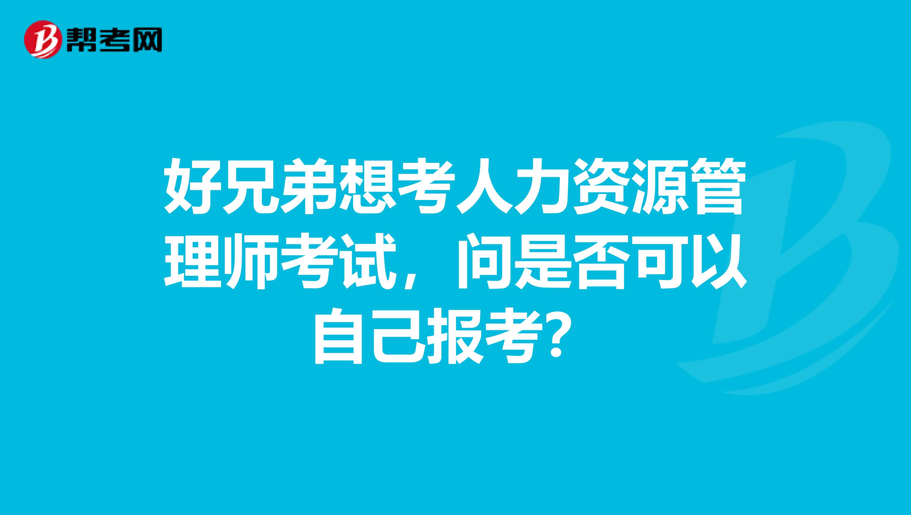 好兄弟想考人力资源管理师考试,问是否可以自己报考?
