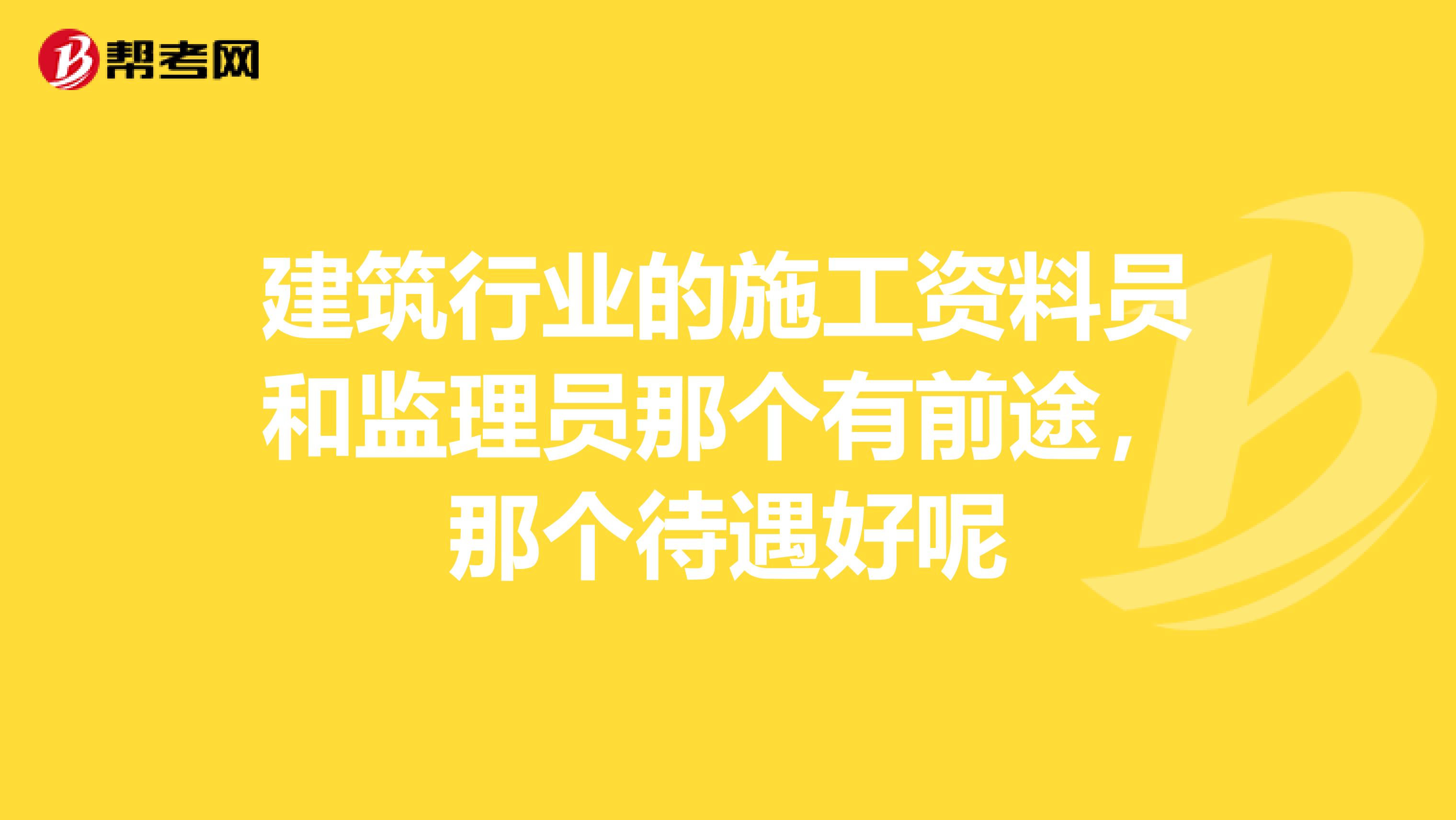 建筑行业的施工资料员和监理员那个有前途，那个待遇好呢