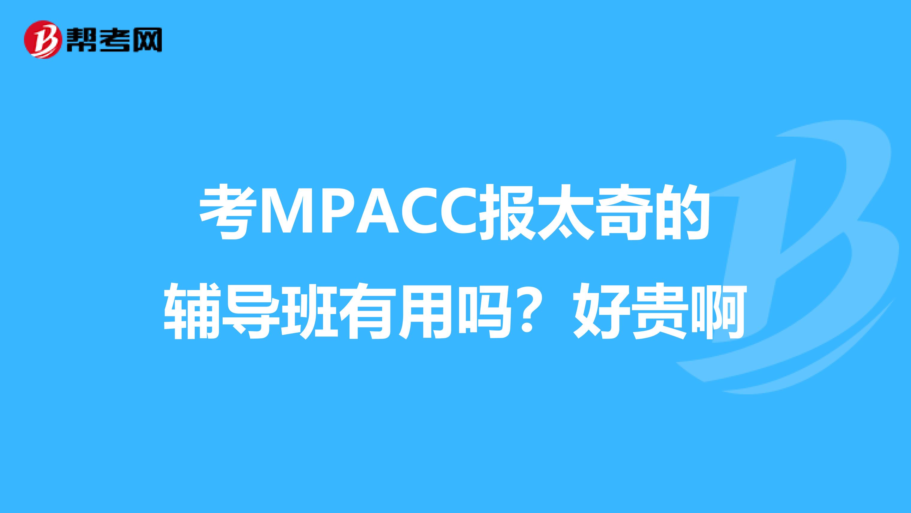 考MPACC报太奇的辅导班有用吗?好贵啊