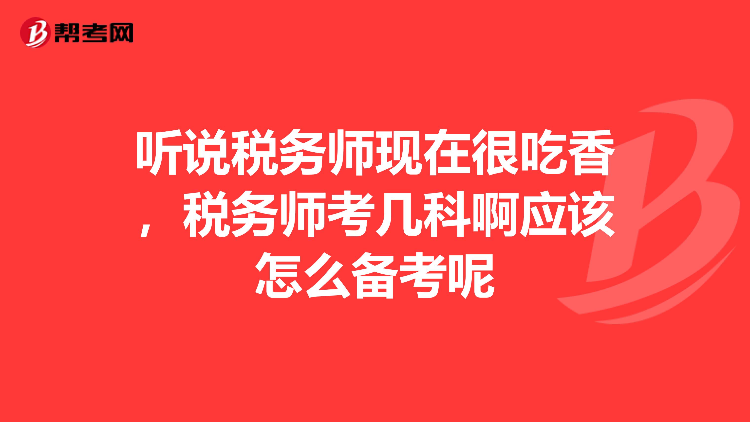 听说税务师现在很吃香，税务师考几科啊应该怎么备考呢