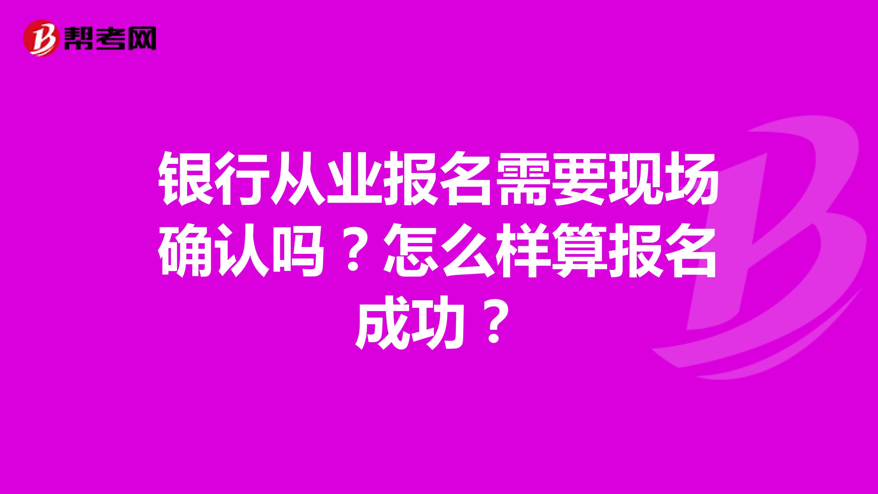 银行从业报名需要现场确认吗？怎么样算报名成功？