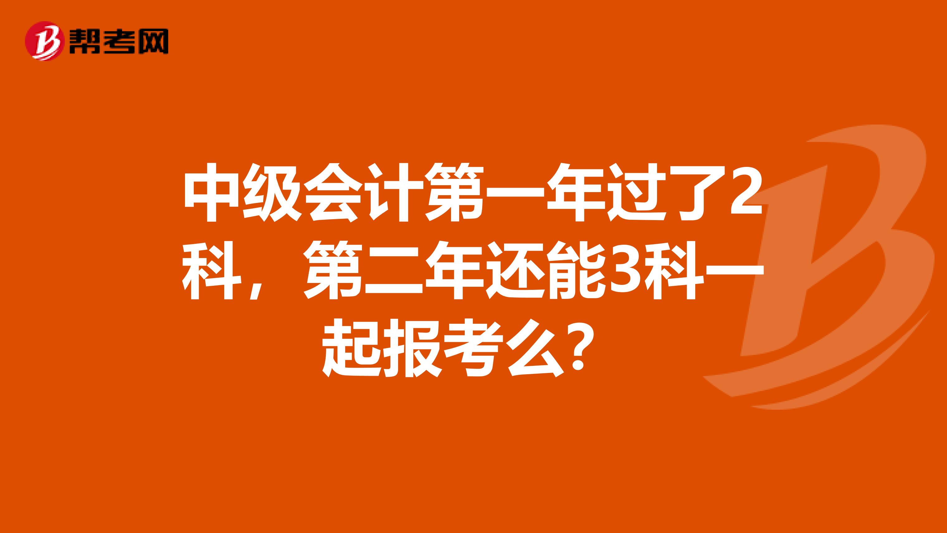 中级会计第一年过了2科,第二年还能3科一起报考么?