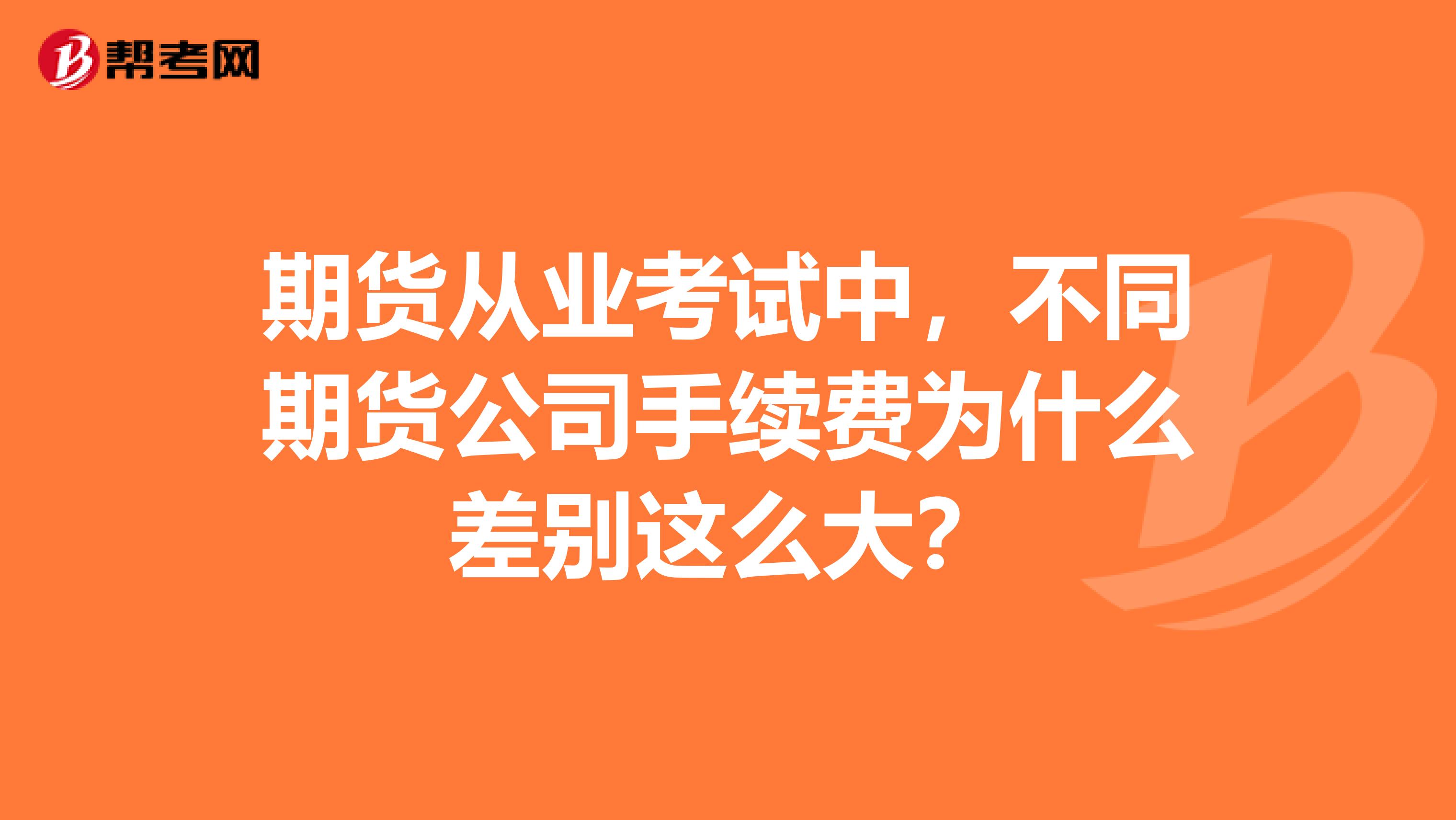 期货从业考试中，不同期货公司手续费为什么差别这么大？