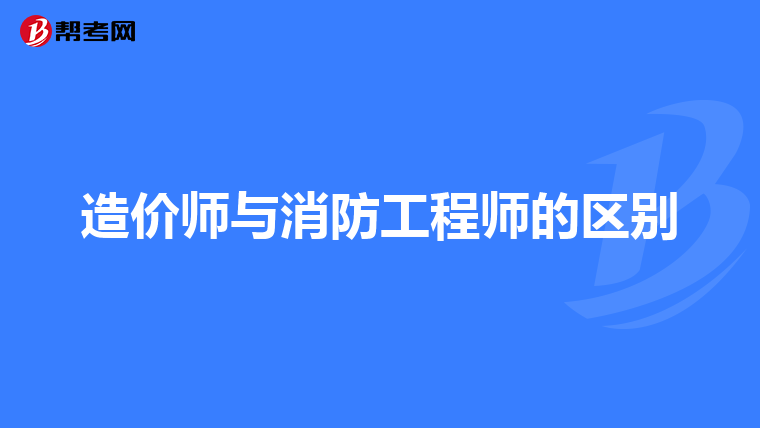 造价师与消防工程师的区别