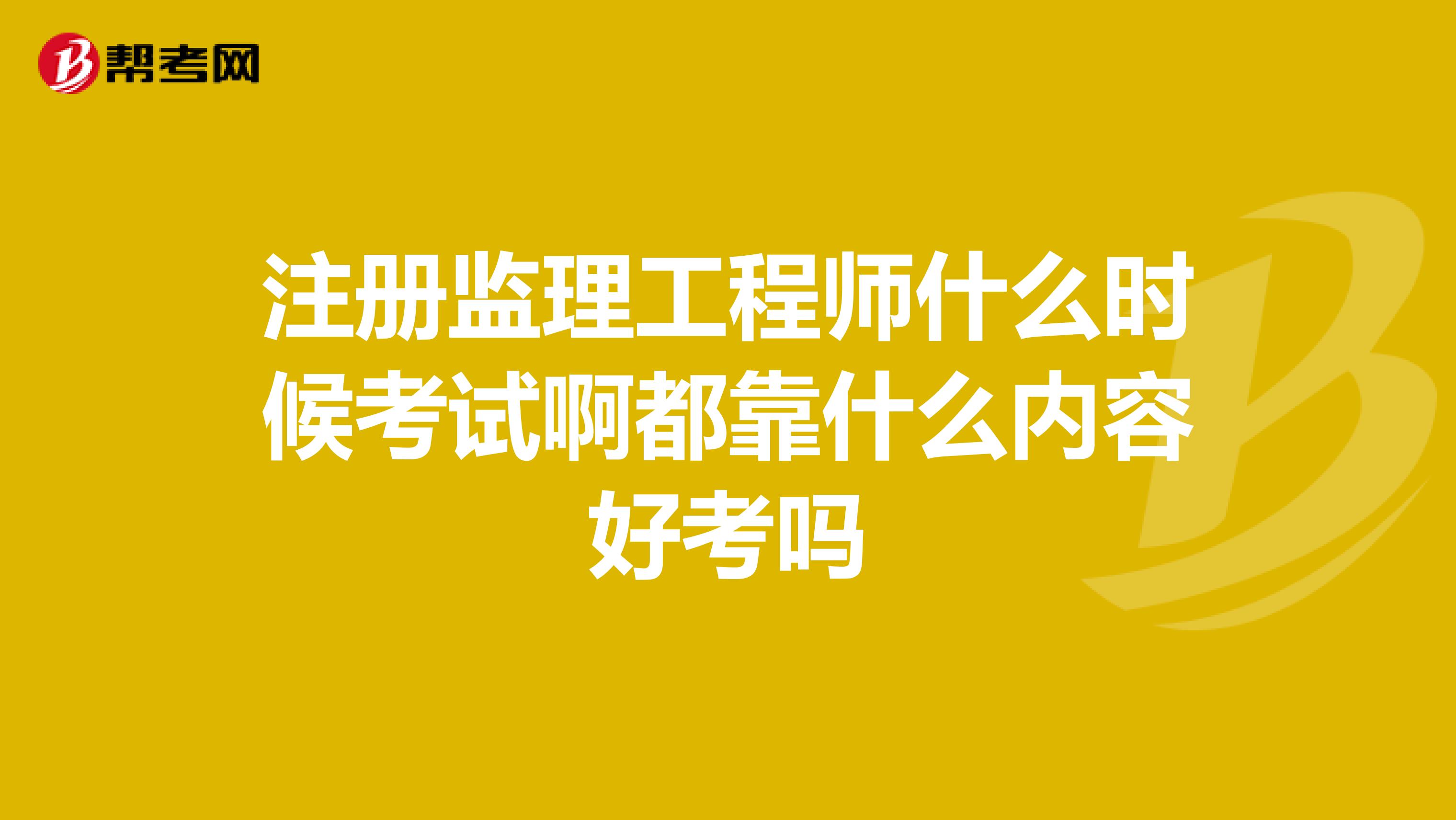 注册监理工程师什么时候考试啊都靠什么内容好考吗