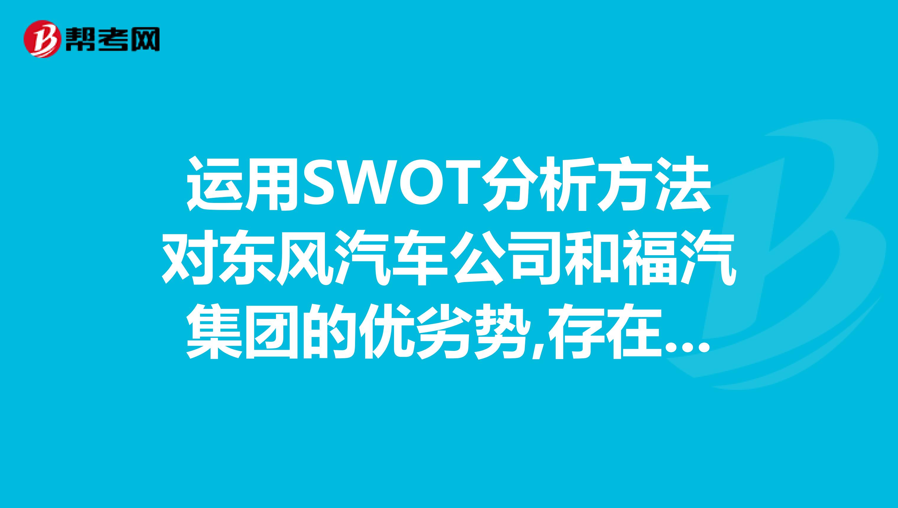 运用SWOT分析方法对东风汽车公司和福汽集团的优劣势,存在的竞争机会与威胁进行分析评价.