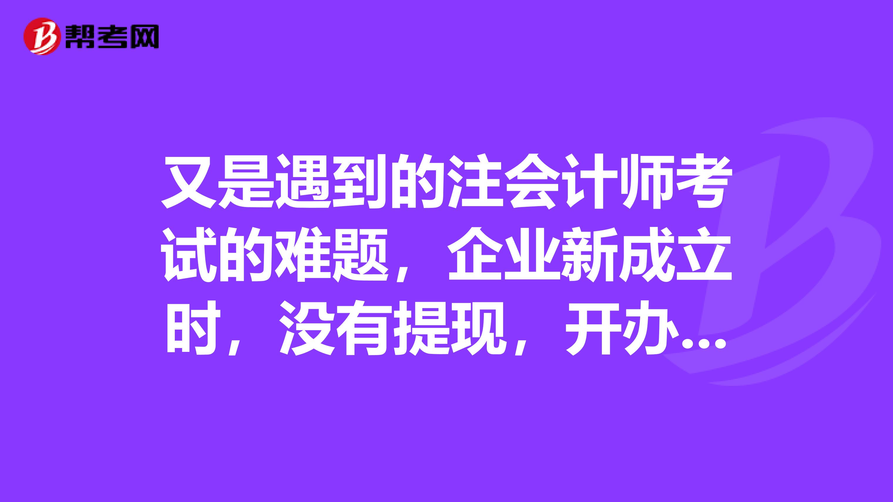 又是遇到的注会计师考试的难题,企业新成立时,没有提现,开办费是不是不能走现金科目,会计分录应该怎么写?请求详细答案。谢谢