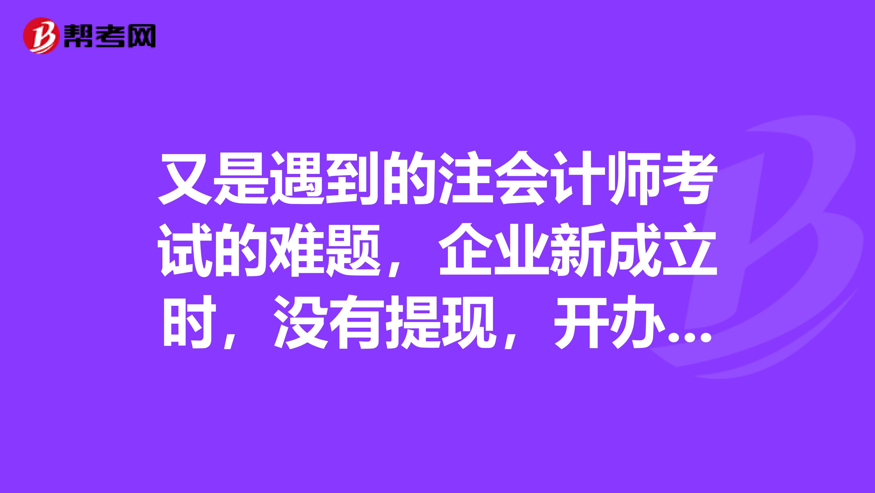 又是遇到的注会计师考试的难题，企业新成立时，没有提现，开办费是不是不能走现金科目，会计分录应该怎么写？请求详细答案。谢谢