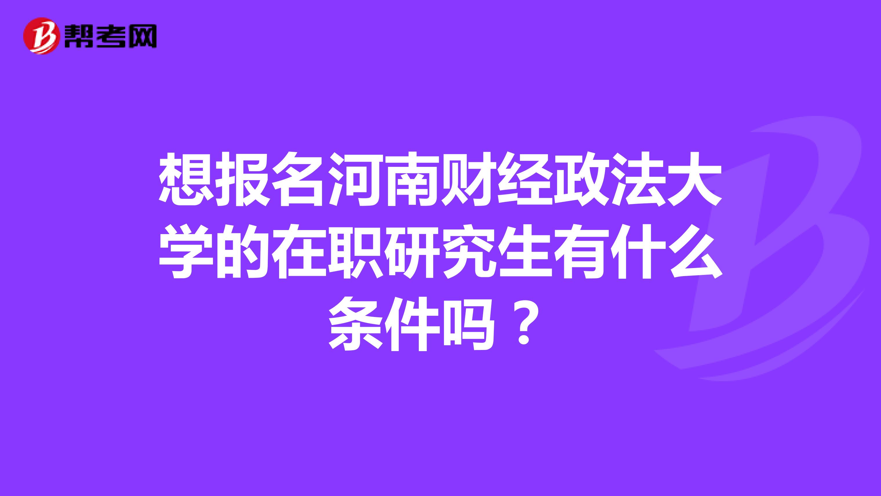 想报名河南财经政法大学的在职研究生有什么条件吗?