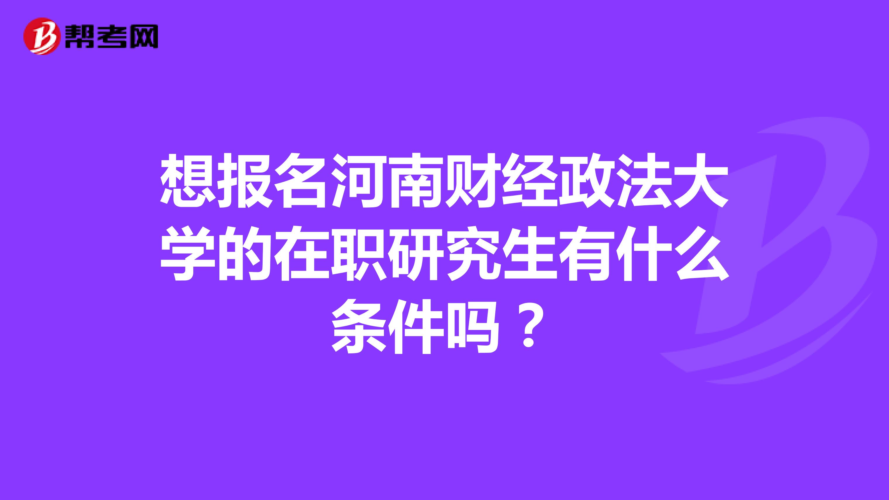 想报名河南财经政法大学的在职研究生有什么条件吗？