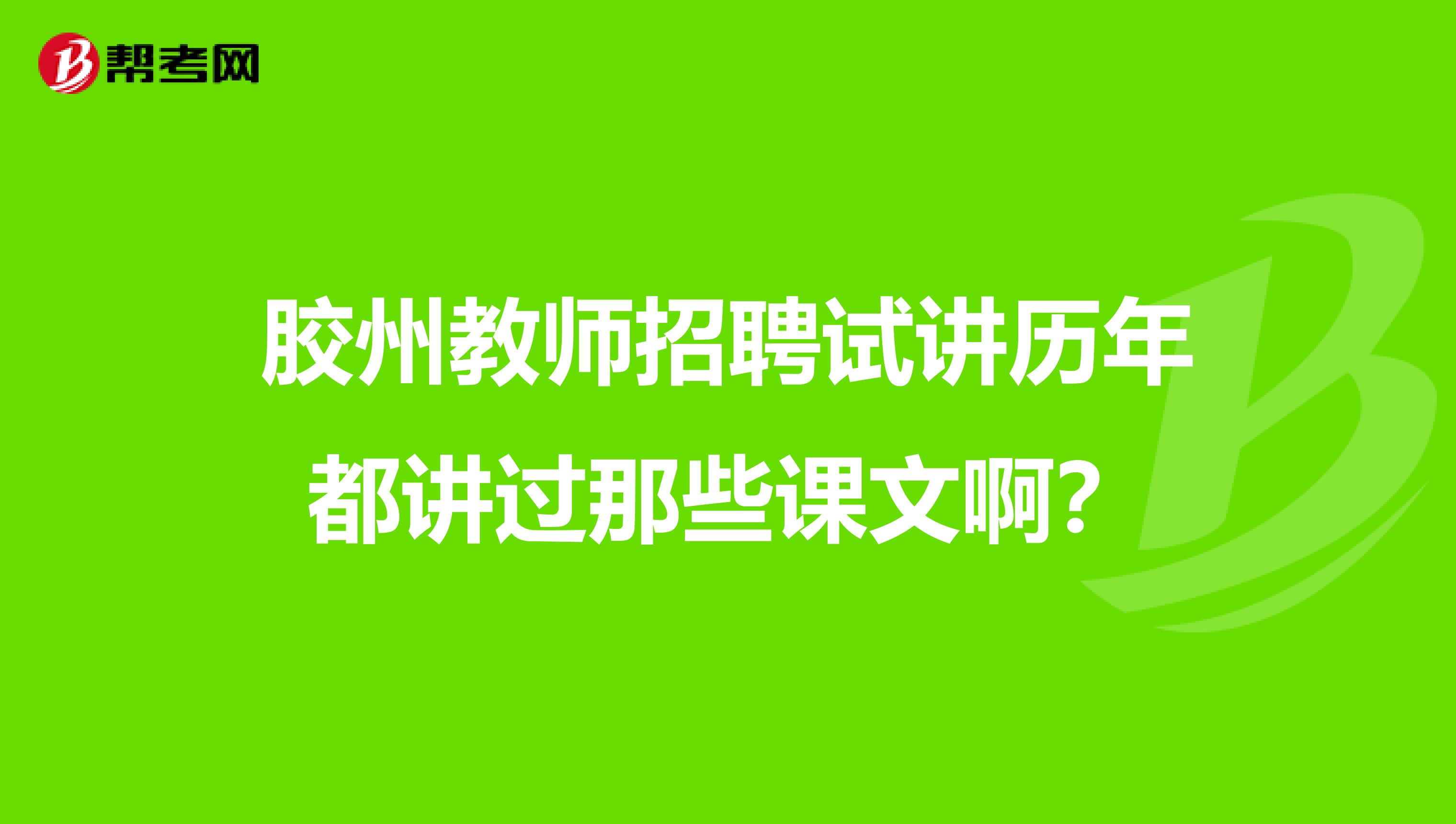 胶州教师招聘试讲历年都讲过那些课文啊?