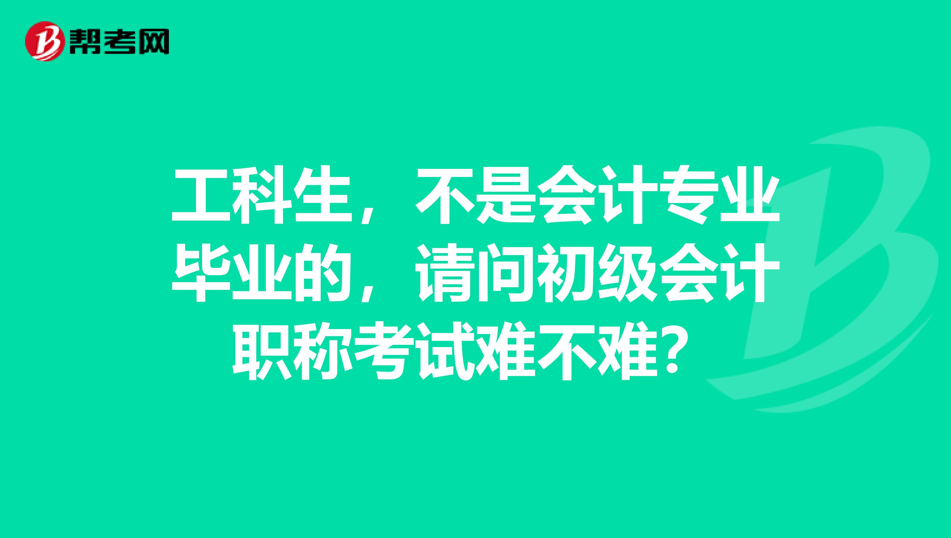 工科生,不是会计专业毕业的,请问初级会计职称考试难不难?