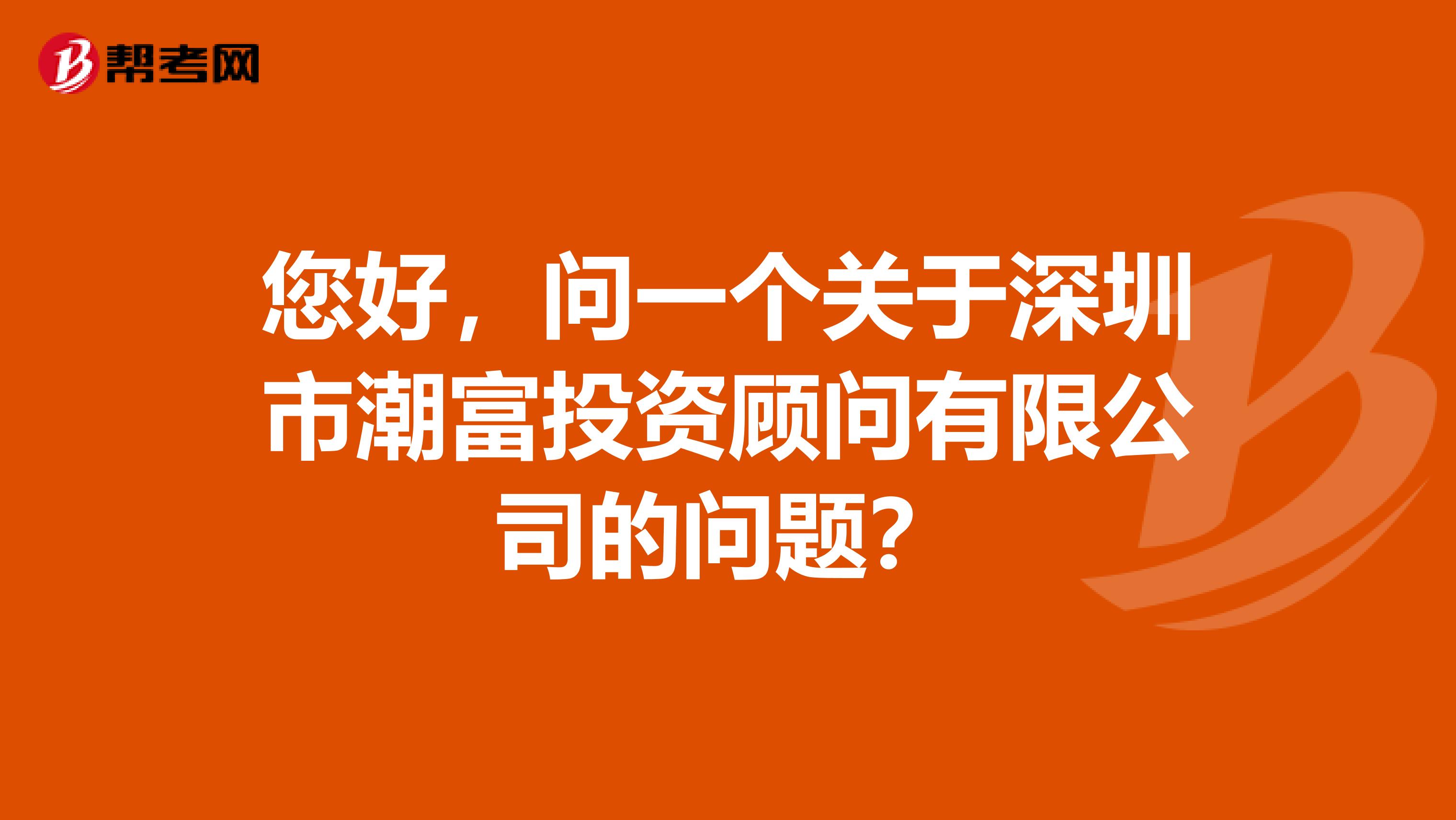 您好，问一个关于深圳市潮富投资顾问有限公司的问题？