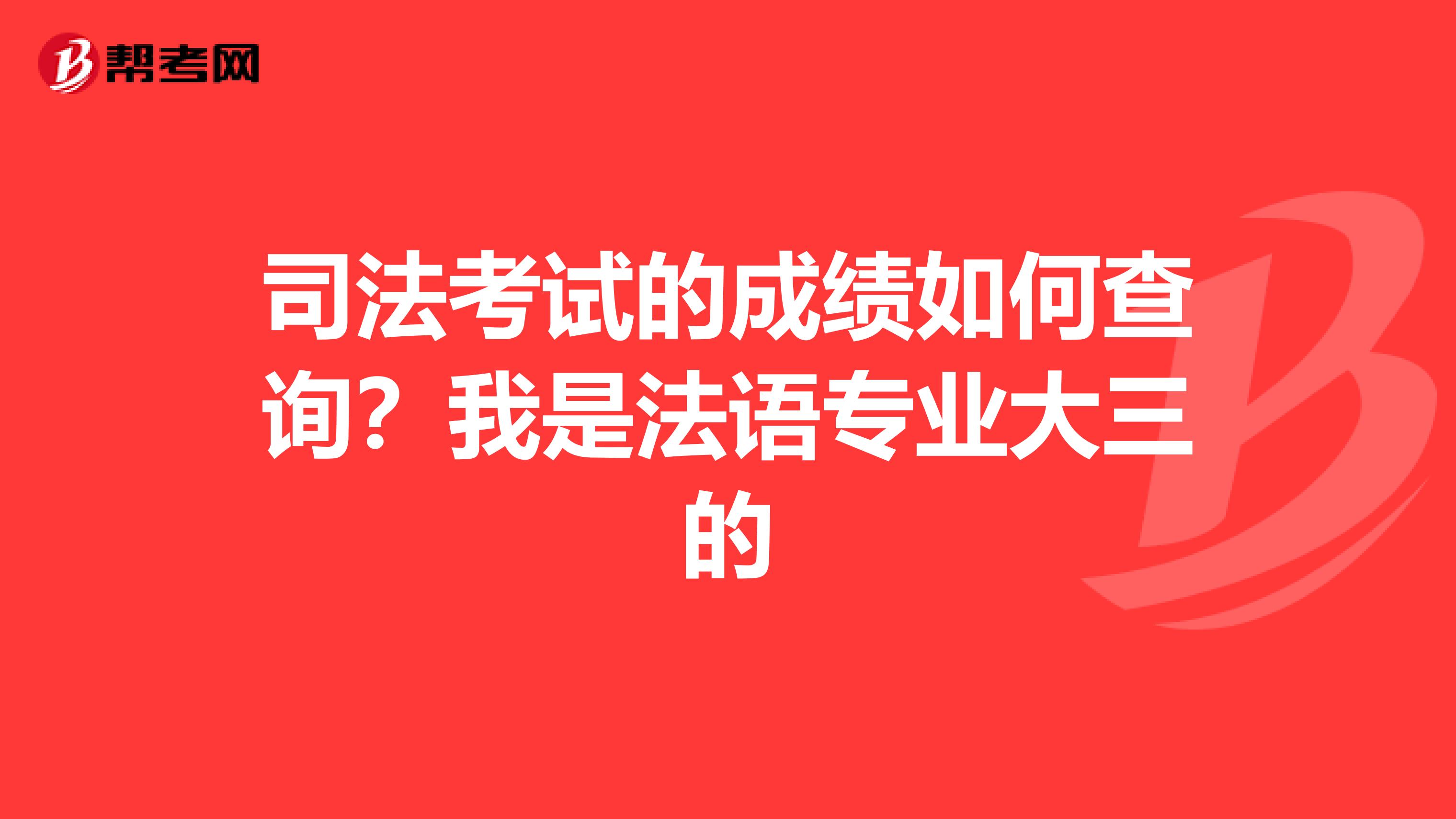 司法考试的成绩如何查询?我是法语专业大三的