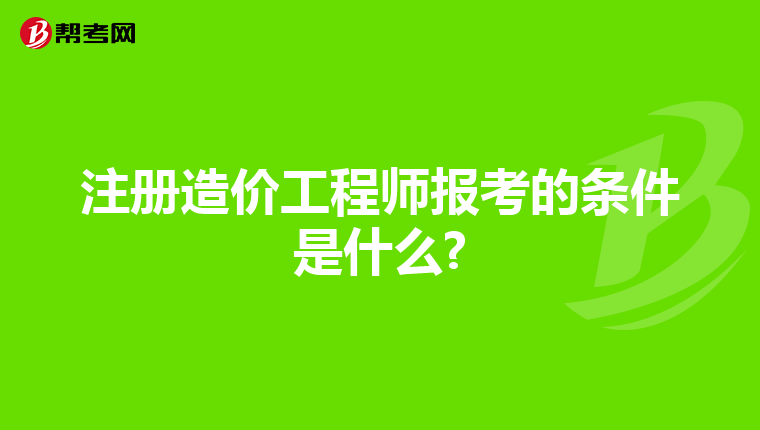 注册造价工程师报考的条件是什么?