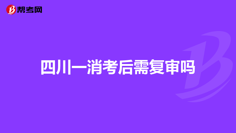 四川一消考后需复审吗