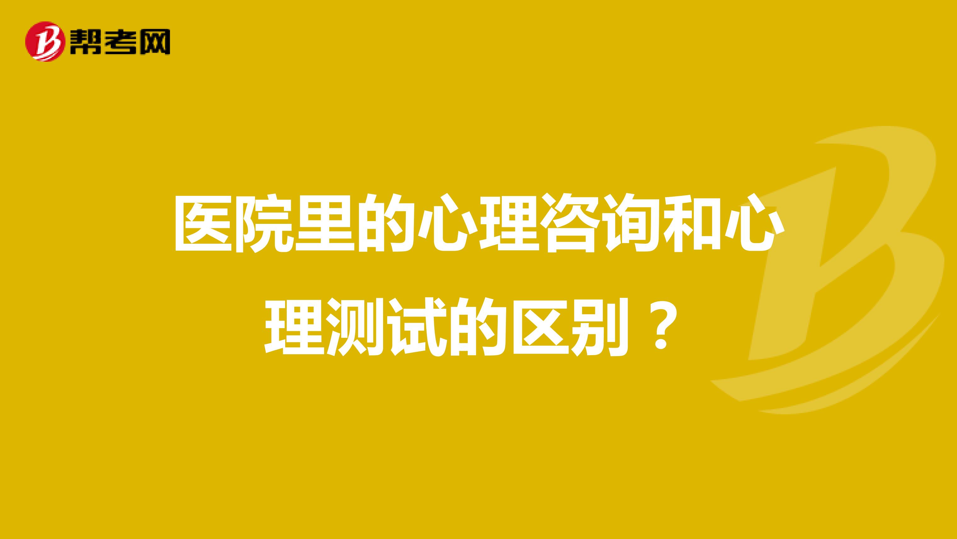 医院里的心理咨询和心理测试的区别?