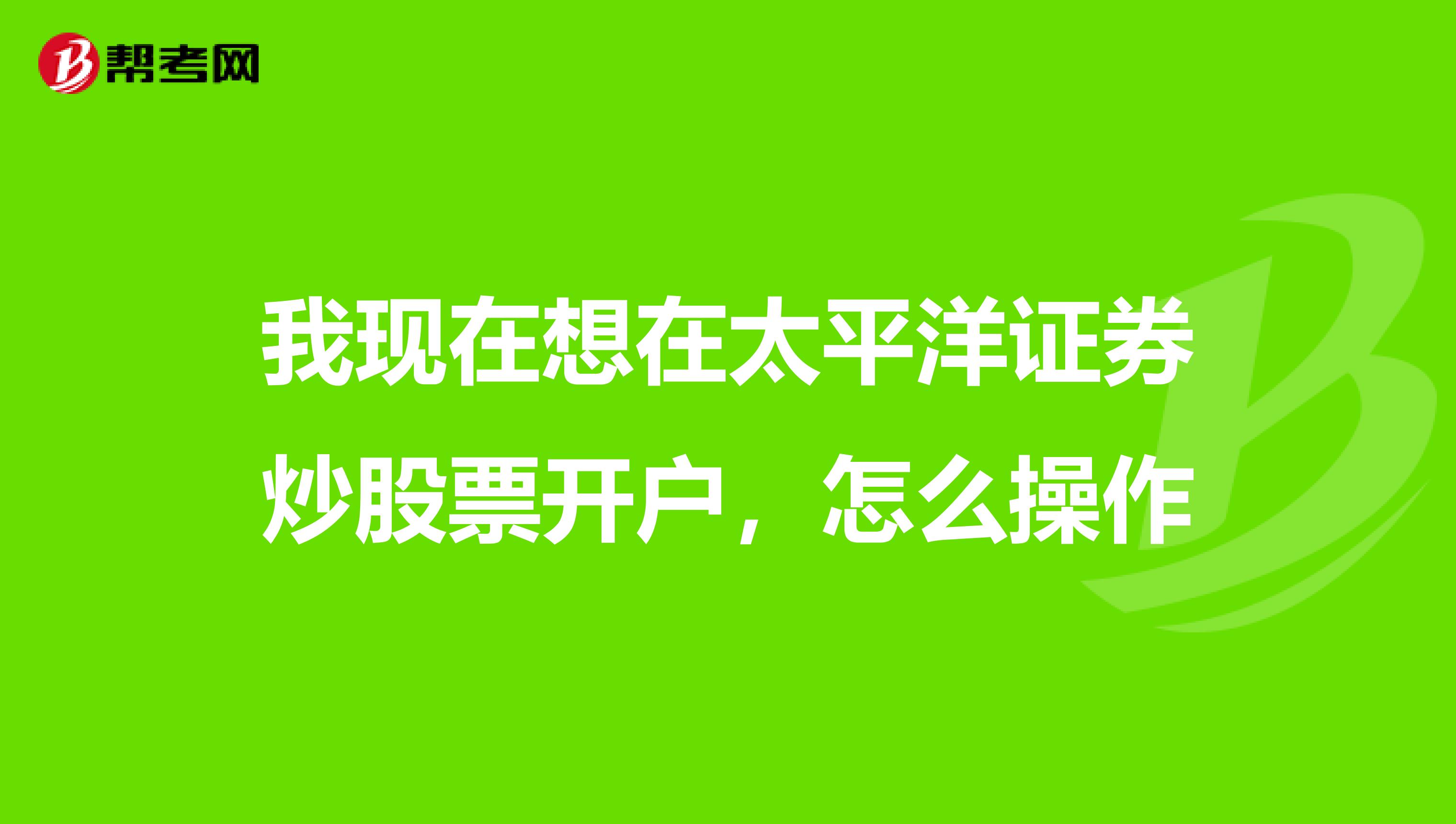 我现在想在太平洋证券炒股票开户，怎么操作