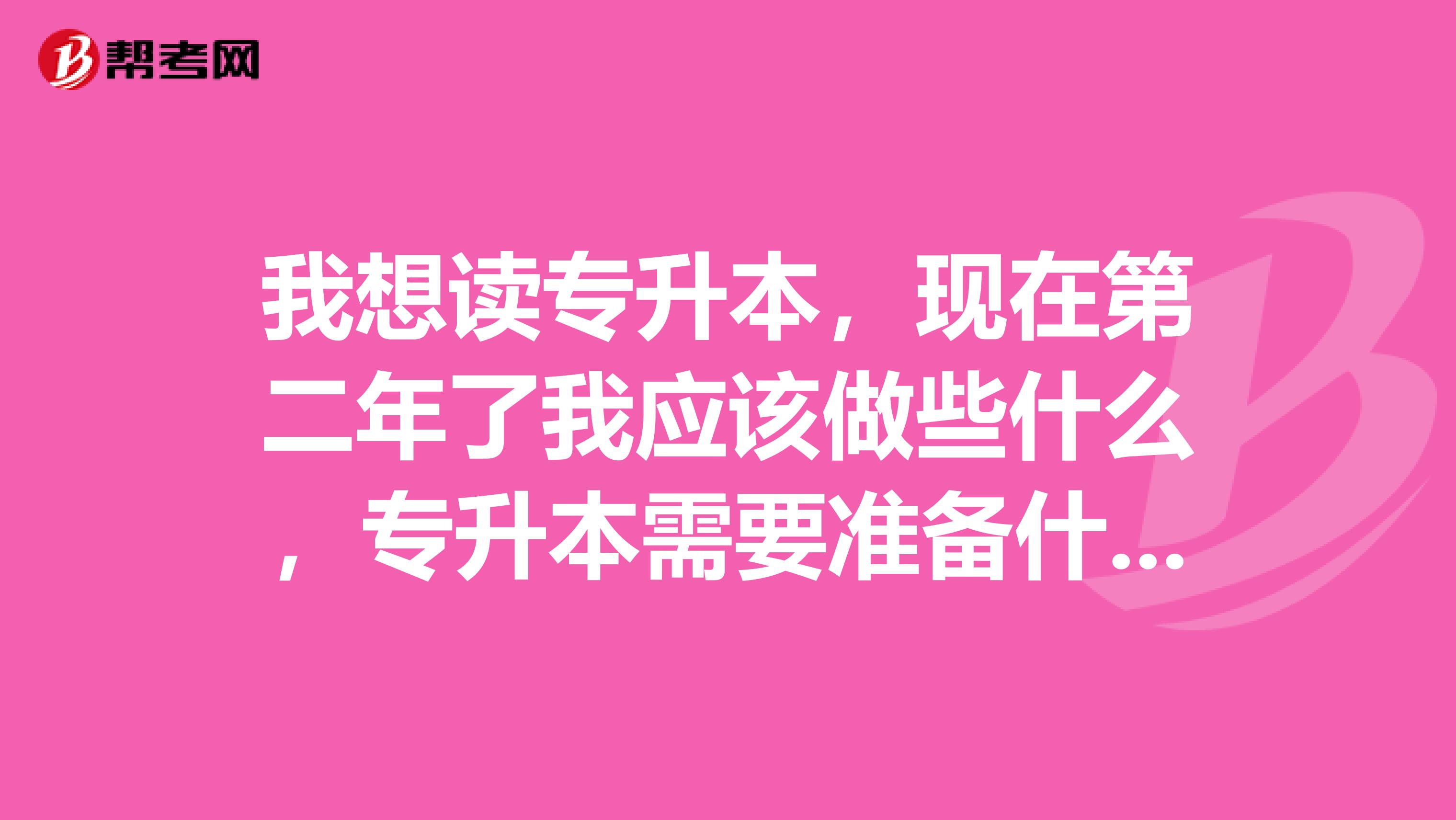 我想读专升本,现在第二年了我应该做些什么,专升本需要准备什么呢专业是计算机的。。