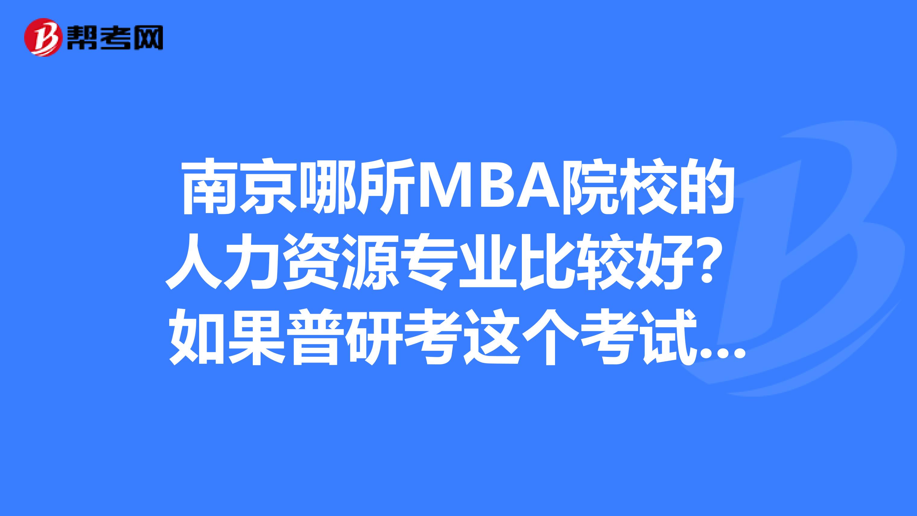 南京哪所MBA院校的人力资源专业比较好？如果普研考这个考试考几门？
