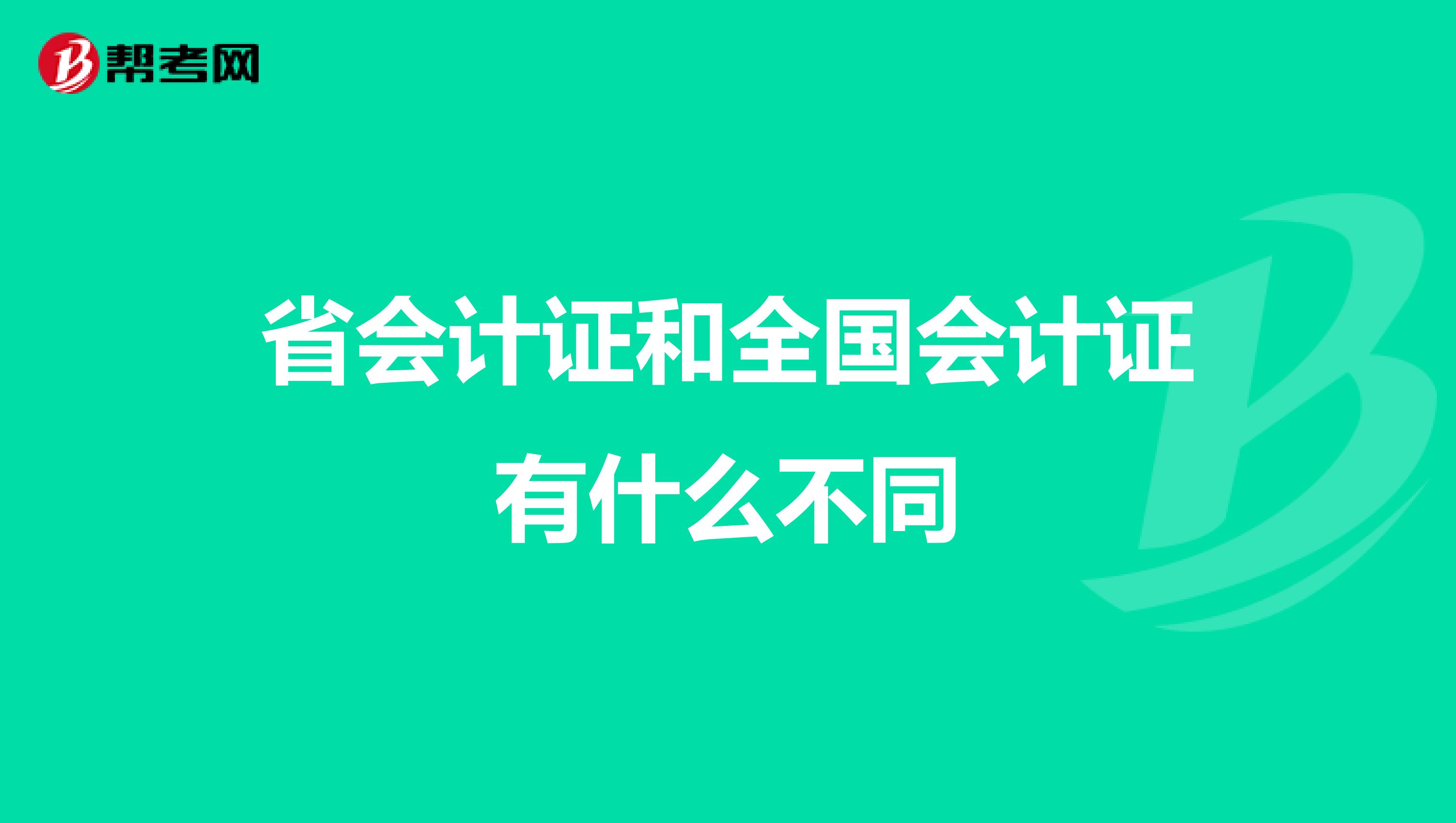 省會計證和全國會計證有什么不同
