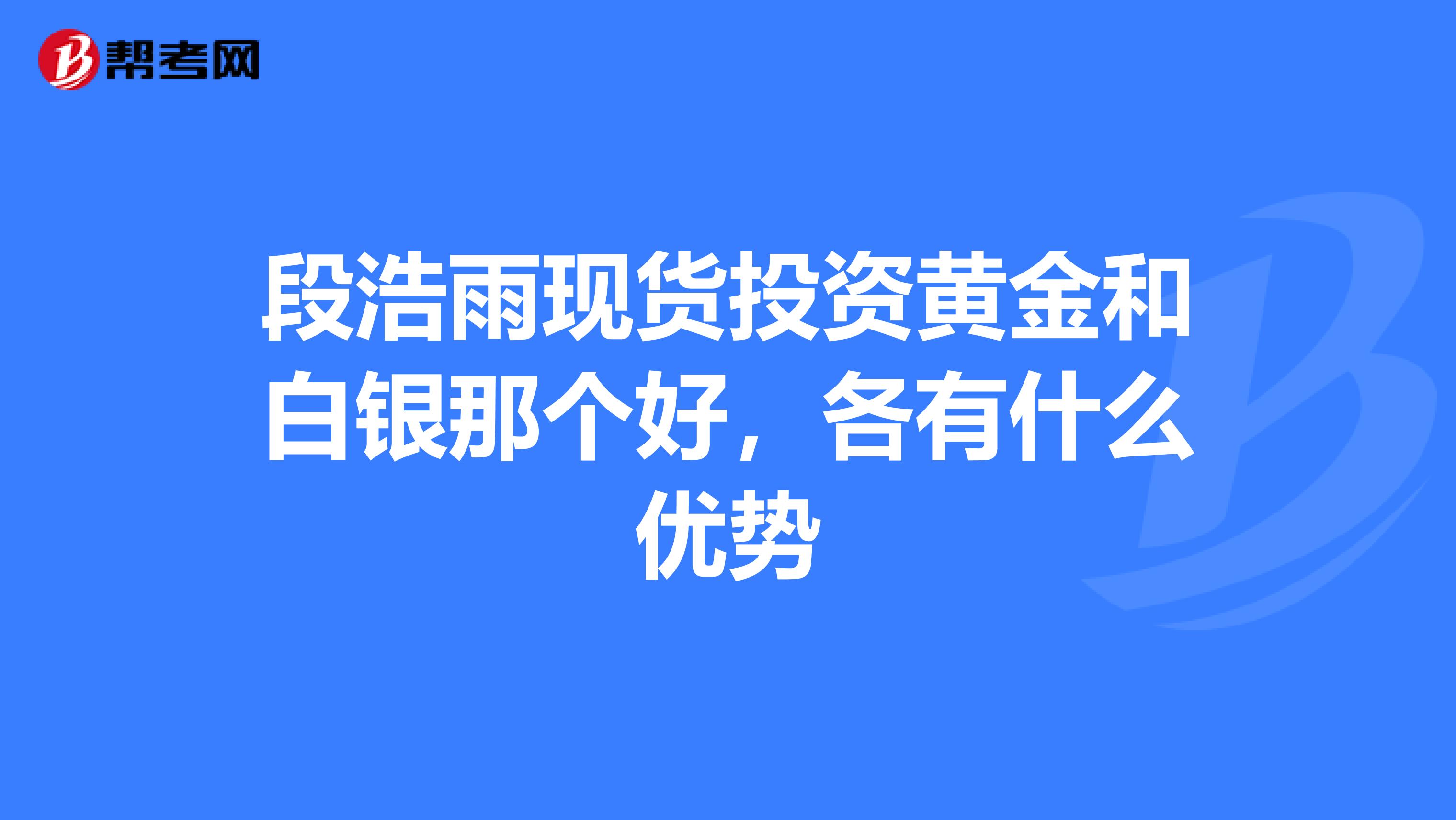 段浩雨现货投资黄金和白银那个好,各有什么优势