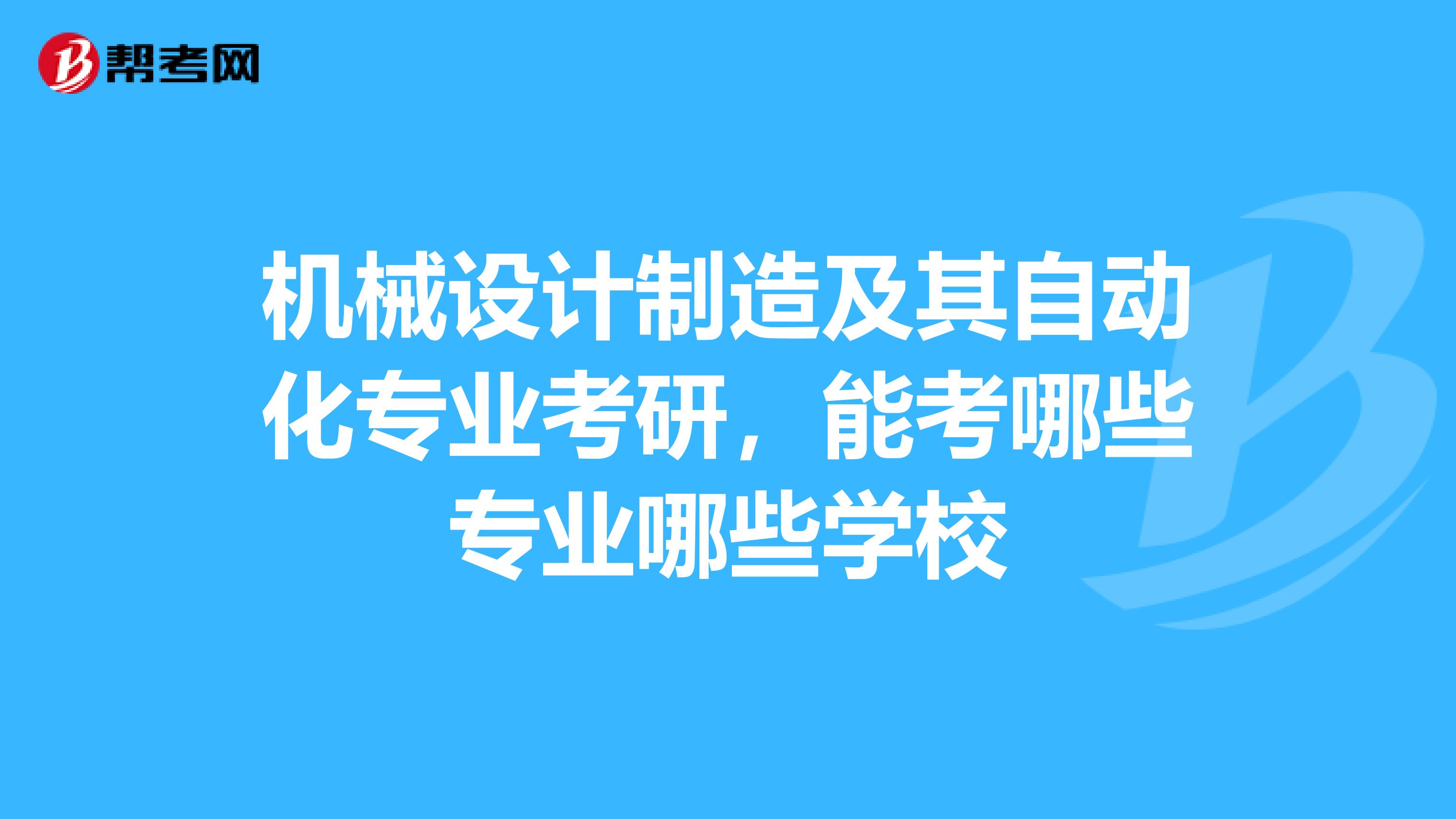机械设计制造及其自动化专业考研,能考哪些专业哪些学校