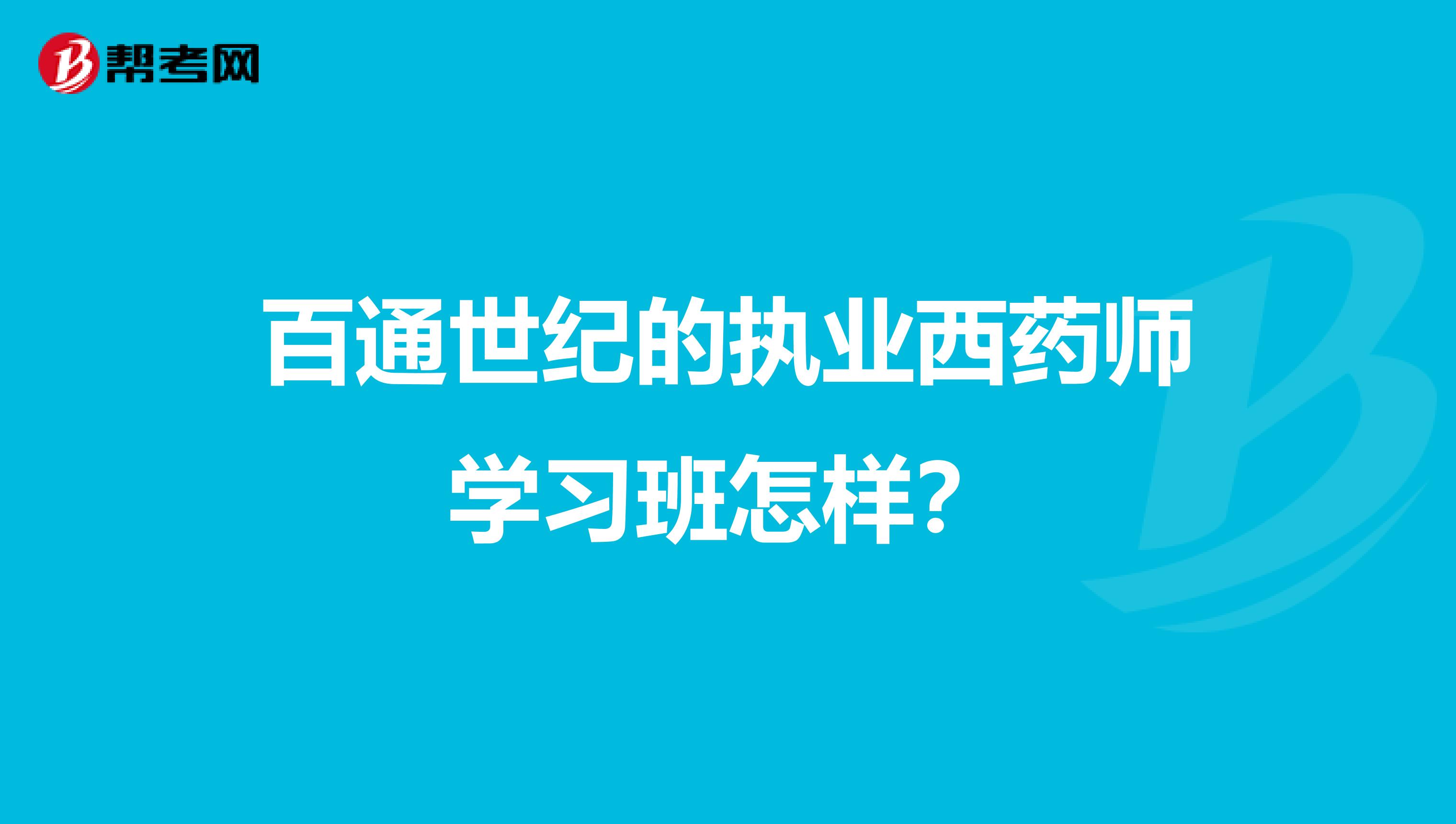 百通世纪的执业西药师学习班怎样？