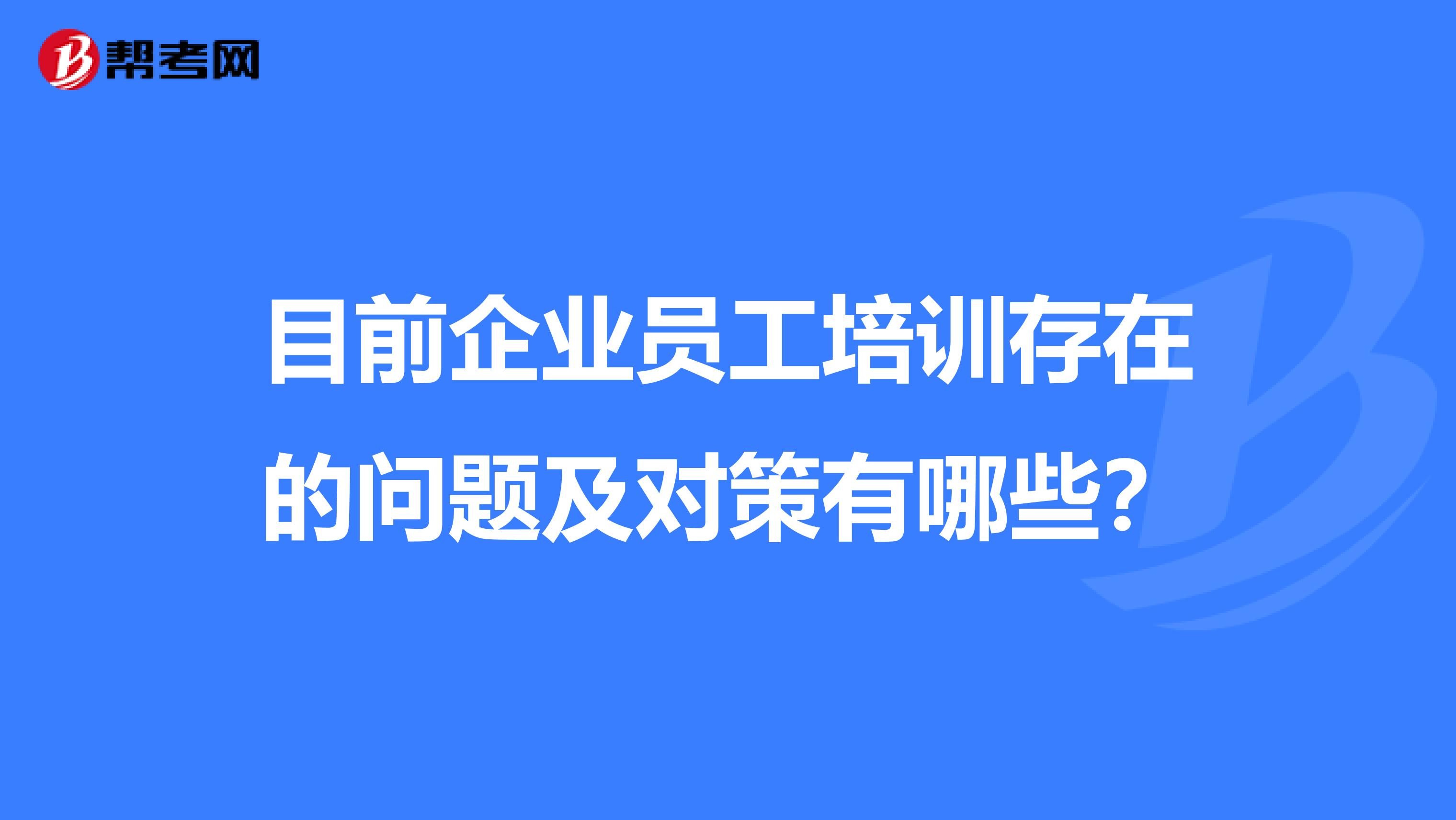 目前企业员工培训存在的问题及对策有哪些?