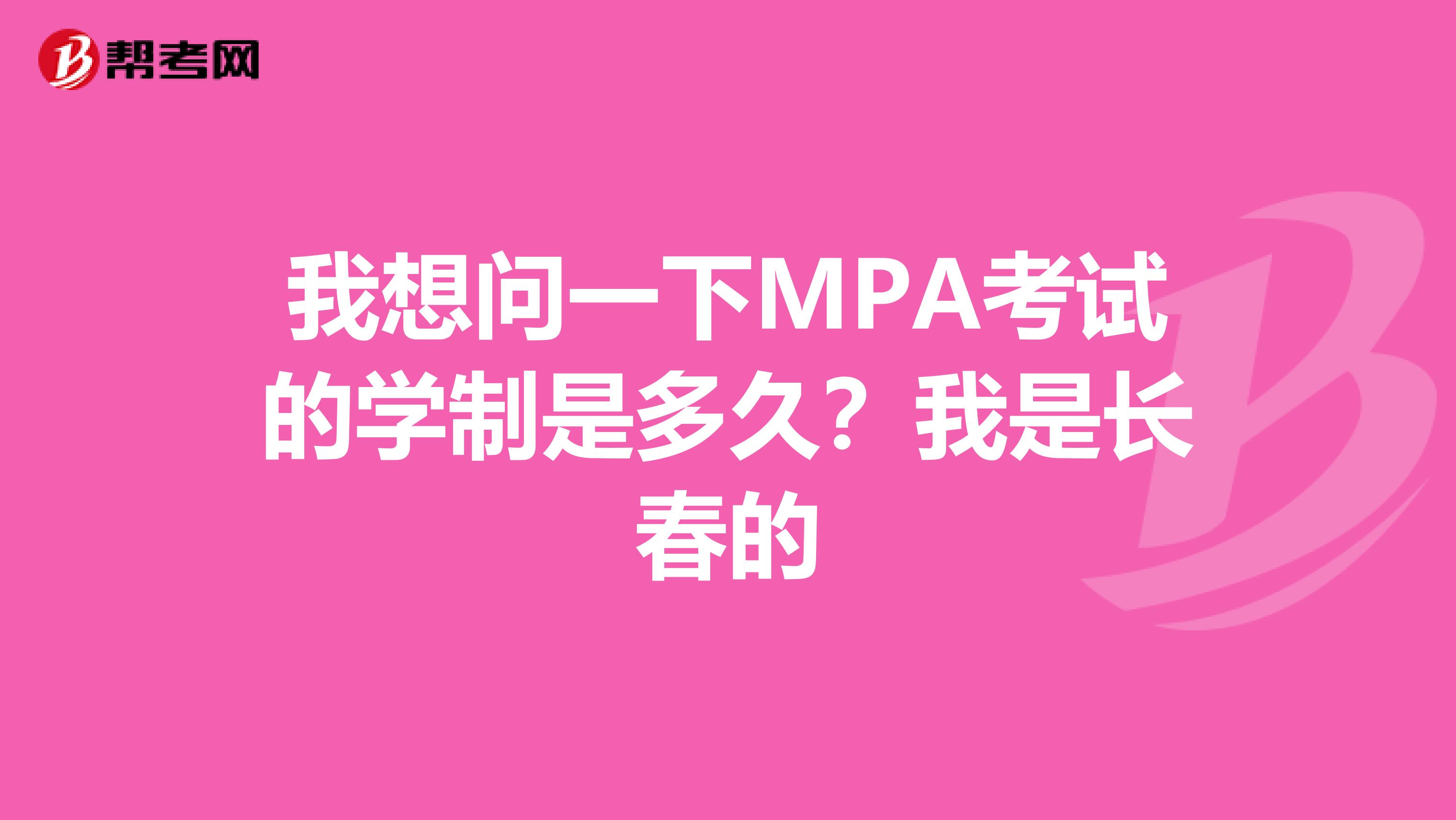 我想问一下MPA考试的学制是多久？我是长春的