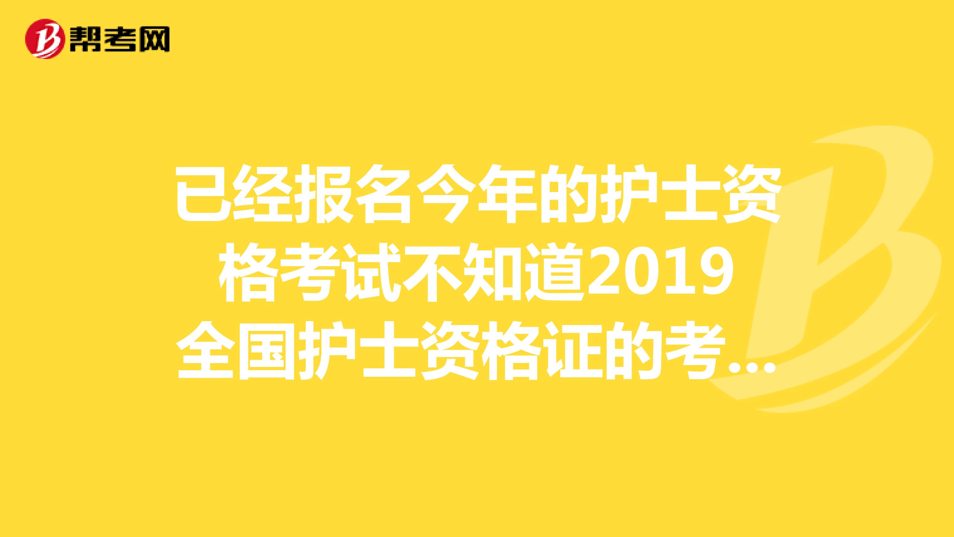 已经报名今年的护士资格考试不知道2019全国护士资格证的考试大纲什么时候出来，有今年一起考试的朋友吗